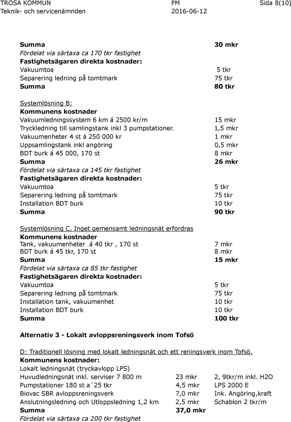 Vakuumenheter 4 st á 250 000 kr Uppsamlingstank inkl angöring BDT burk á 45 000, 170 st Fördelat via särtaxa ca 145 tkr fastighet Fastighetsägaren direkta kostnader: Vakuumtoa Separering ledning på