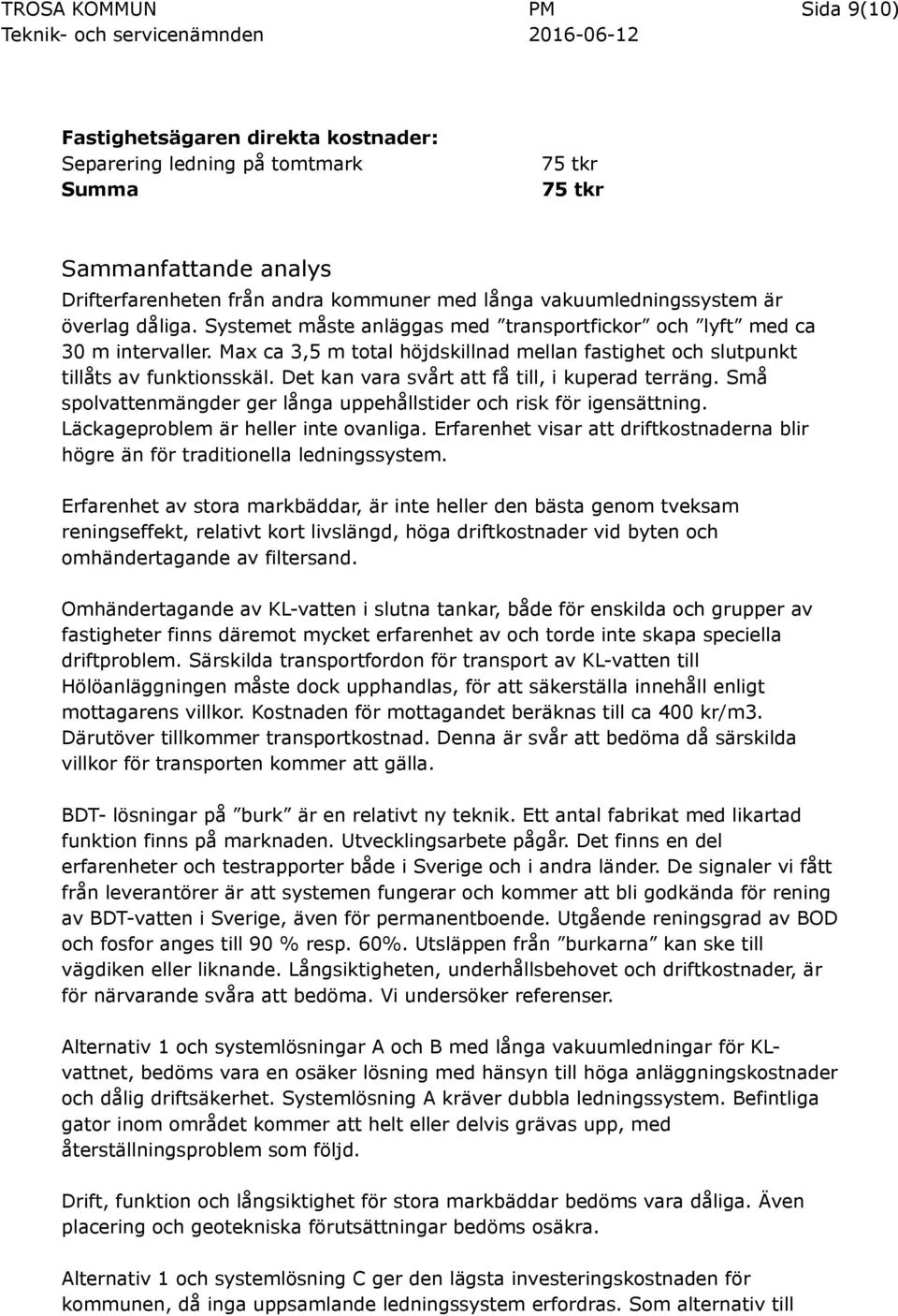 Det kan vara svårt att få till, i kuperad terräng. Små spolvattenmängder ger långa uppehållstider och risk för igensättning. Läckageproblem är heller inte ovanliga.