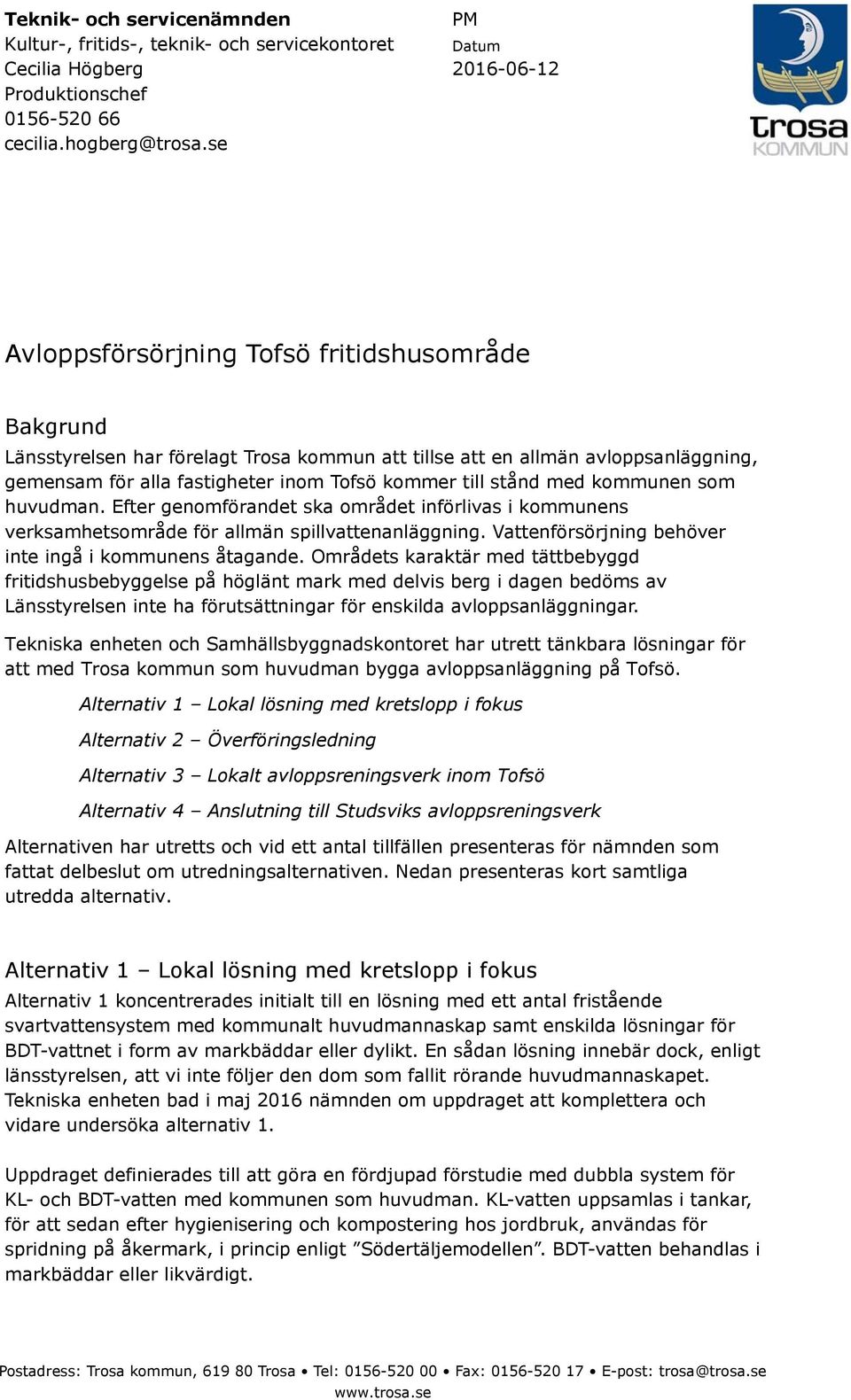 kommer till stånd med kommunen som huvudman. Efter genomförandet ska området införlivas i kommunens verksamhetsområde för allmän spillvattenanläggning.