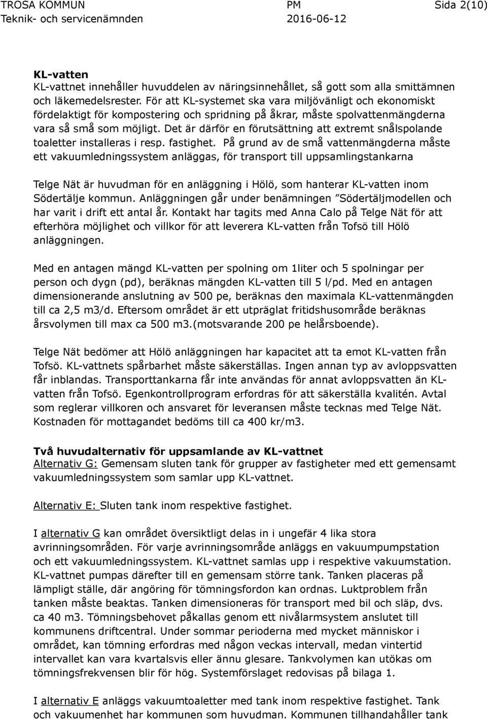 Det är därför en förutsättning att extremt snålspolande toaletter installeras i resp. fastighet.
