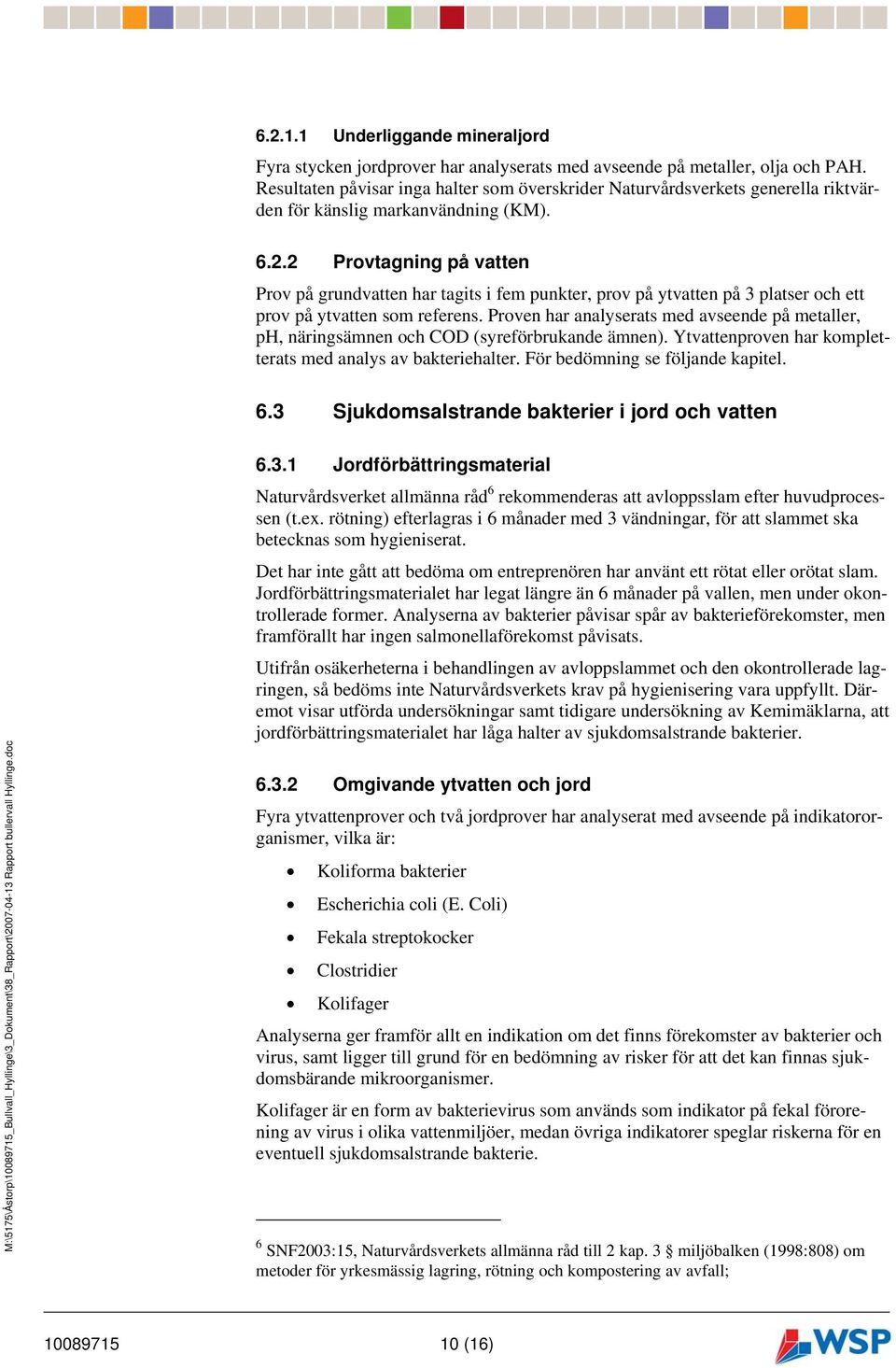 2 Provtagning på vatten Prov på grundvatten har tagits i fem punkter, prov på ytvatten på 3 platser och ett prov på ytvatten som referens.