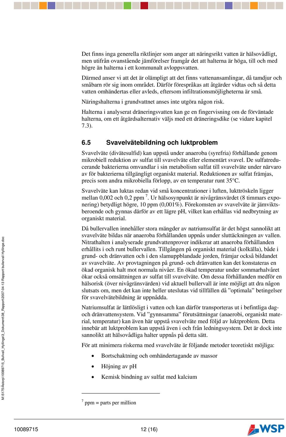Därför förespråkas att åtgärder vidtas och så detta vatten omhändertas eller avleds, eftersom infiltrationsmöjligheterna är små. Näringshalterna i grundvattnet anses inte utgöra någon risk.