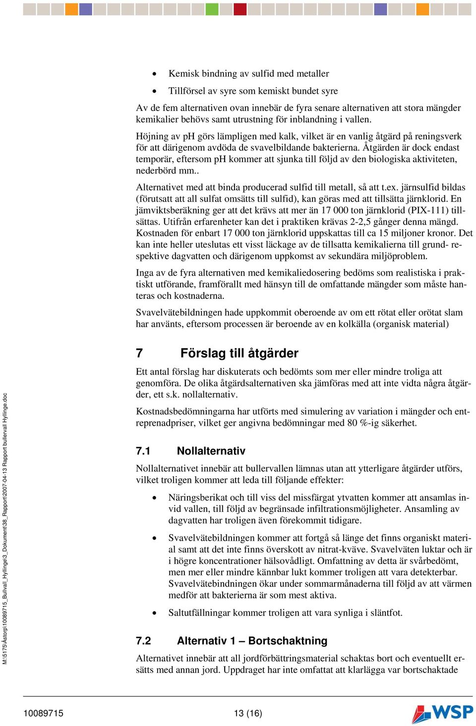 Åtgärden är dock endast temporär, eftersom ph kommer att sjunka till följd av den biologiska aktiviteten, nederbörd mm.. Alternativet med att binda producerad sulfid till metall, så att t.ex.