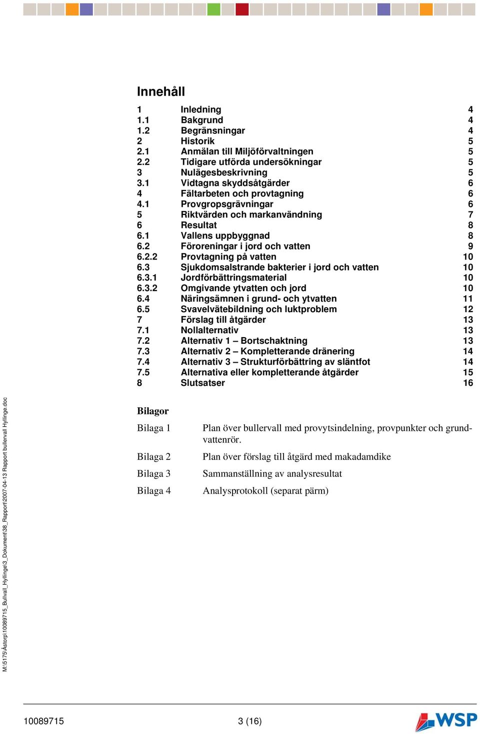 3 Sjukdomsalstrande bakterier i jord och vatten 10 6.3.1 Jordförbättringsmaterial 10 6.3.2 Omgivande ytvatten och jord 10 6.4 Näringsämnen i grund- och ytvatten 11 6.