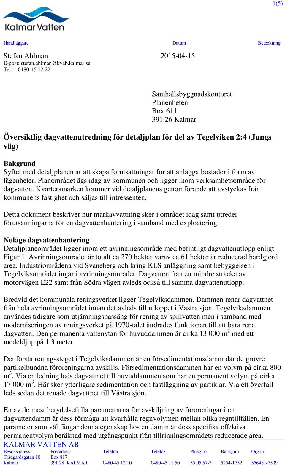 dagvattenutredning för detaljplan för del av Tegelviken 2:4 (Jungs väg) Bakgrund Syftet med detaljplanen är att skapa förutsättningar för att anlägga bostäder i form av lägenheter.
