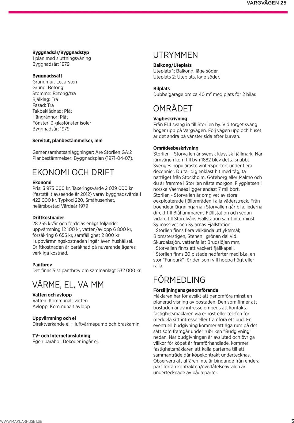 EKONOMI OCH DRIFT Ekonomi Pris: 3 975 000 kr. Taxeringsvärde 2 039 000 kr (fastställt avseende år 2012) varav byggnadsvärde 1 422 000 kr.