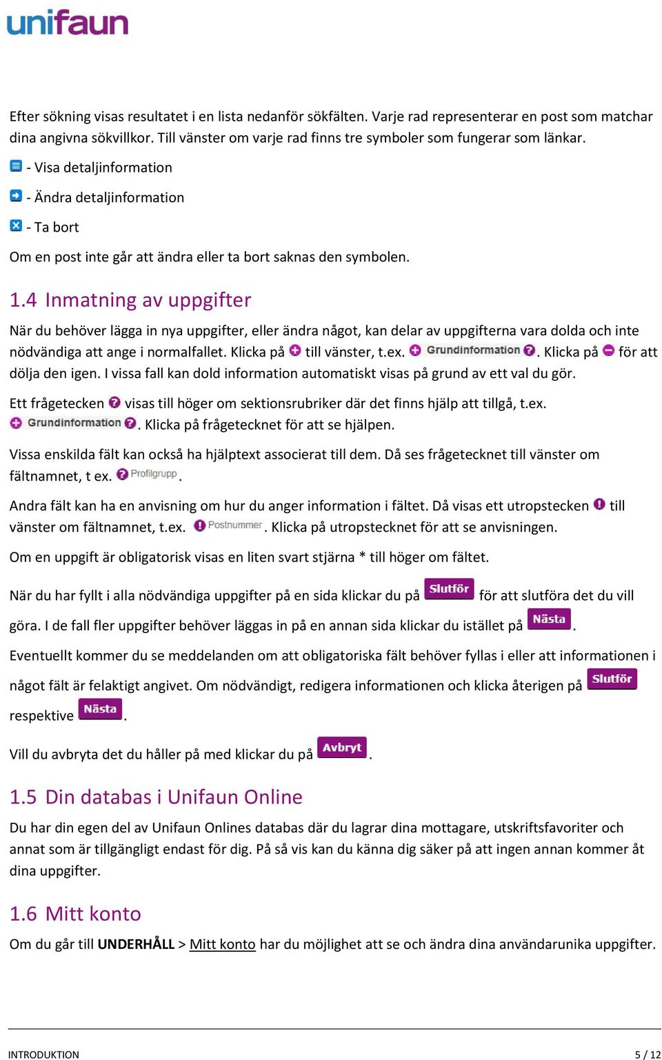 4 Inmatning av uppgifter När du behöver lägga in nya uppgifter, eller ändra något, kan delar av uppgifterna vara dolda och inte nödvändiga att ange i normalfallet. till vänster, t.ex.