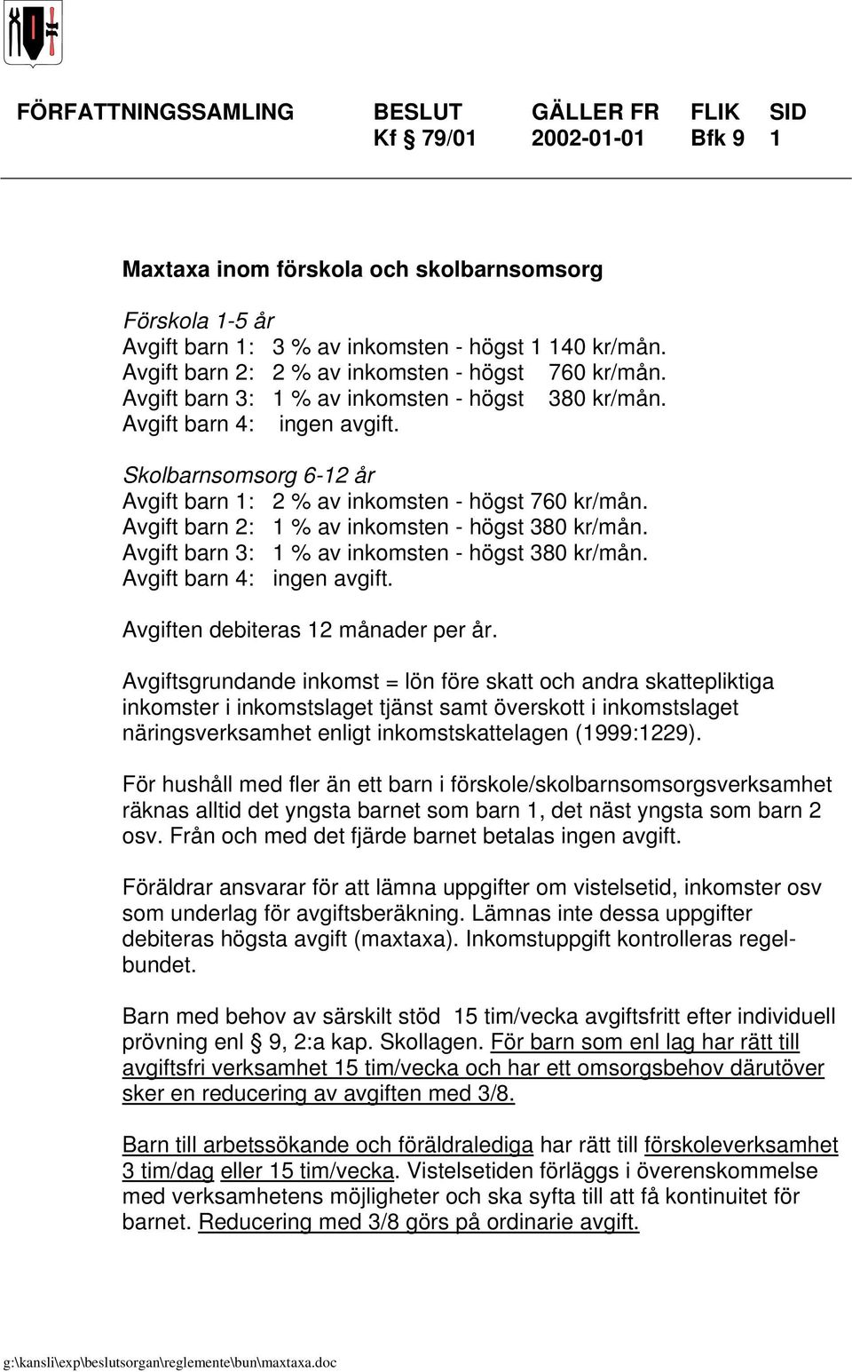Skolbarnsomsorg 6-12 år Avgift barn 1: 2 % av inkomsten - högst 760 kr/mån. Avgift barn 2: 1 % av inkomsten - högst 380 kr/mån. Avgift barn 3: 1 % av inkomsten - högst 380 kr/mån.