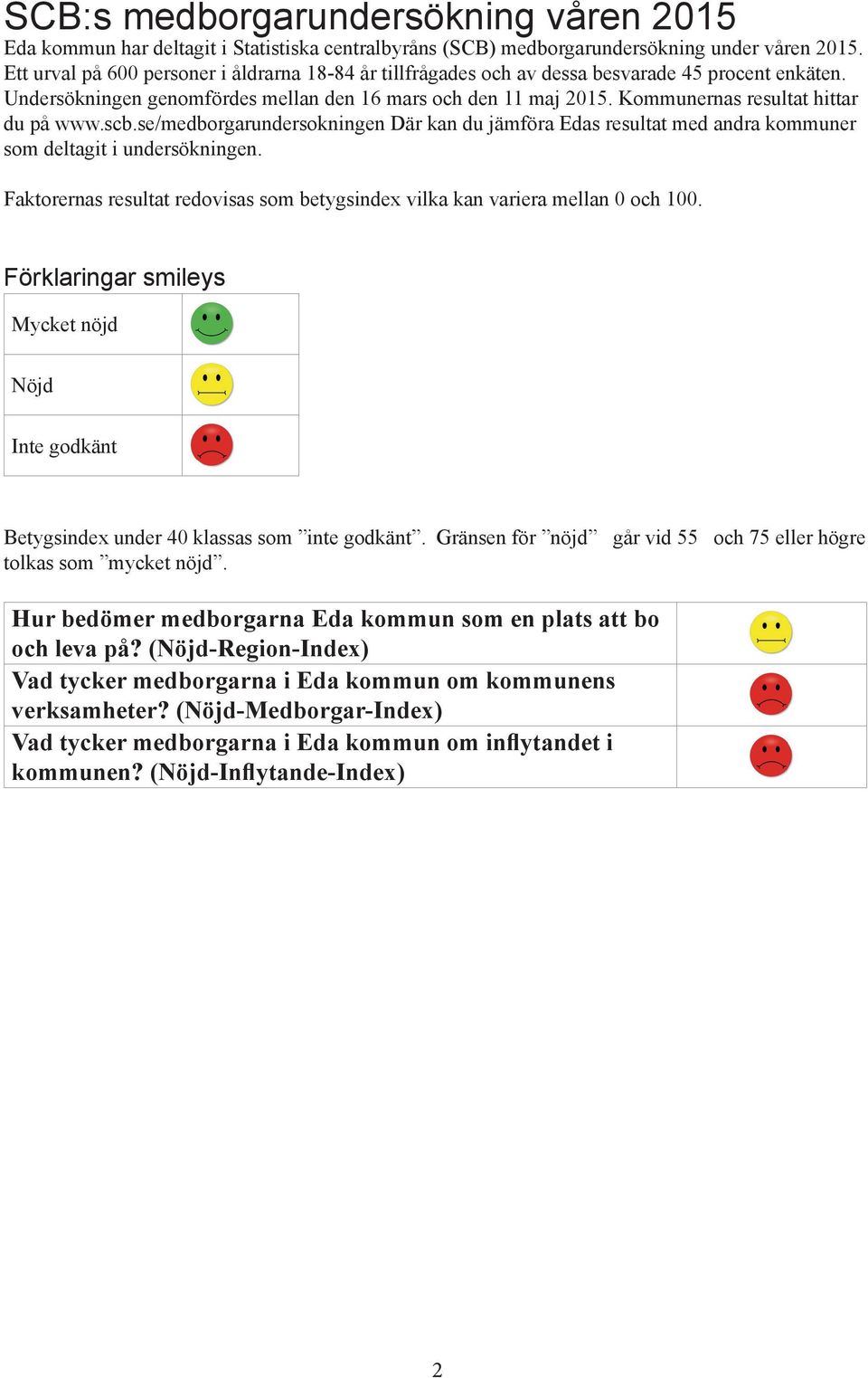 Kommunernas resultat hittar du på www.scb.se/medborgarundersokningen Där kan du jämföra Edas resultat med andra kommuner som deltagit i undersökningen.