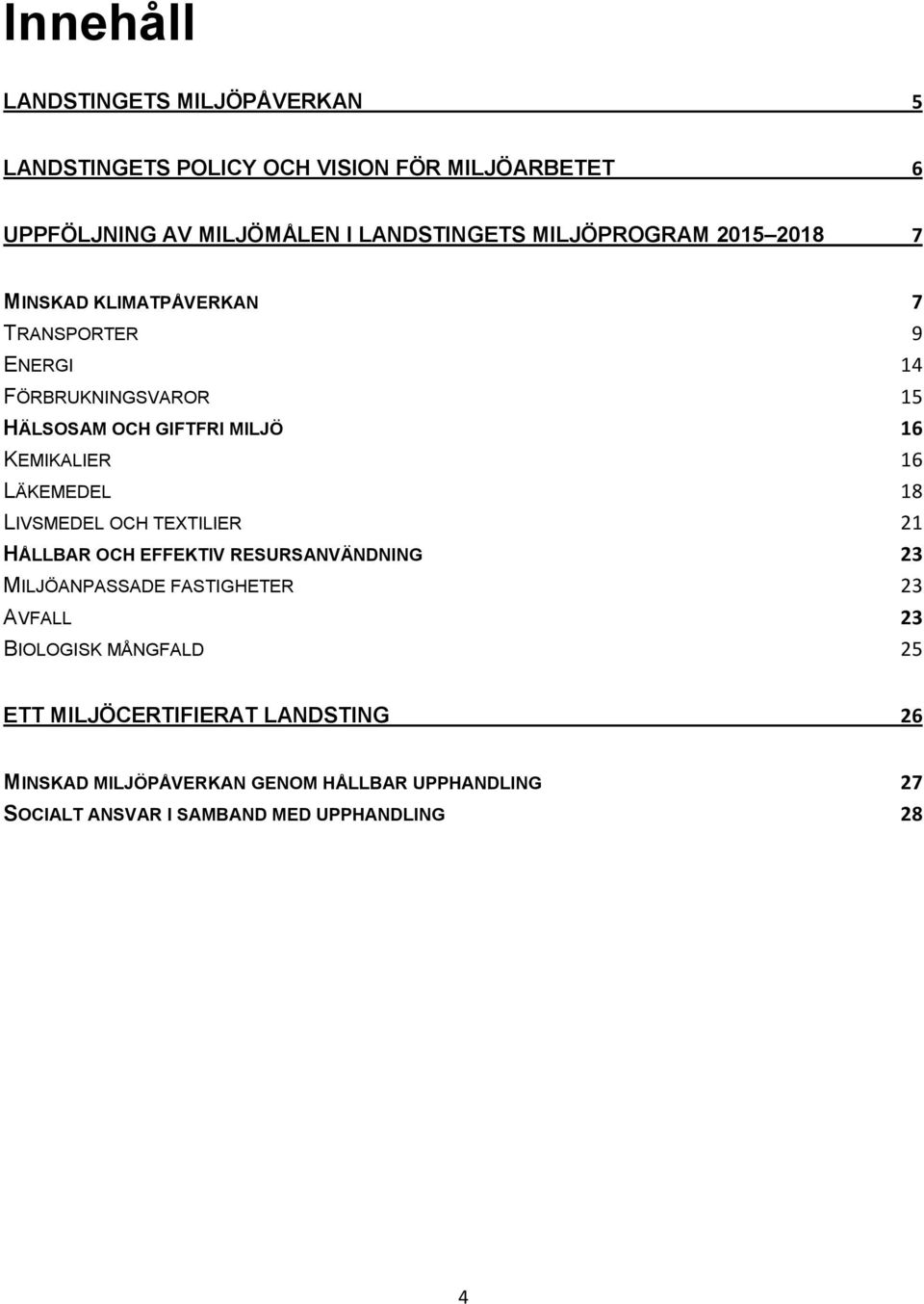 16 LÄKEMEDEL 18 LIVSMEDEL OCH TEXTILIER 21 HÅLLBAR OCH EFFEKTIV RESURSANVÄNDNING 23 MILJÖANPASSADE FASTIGHETER 23 AVFALL 23 BIOLOGISK