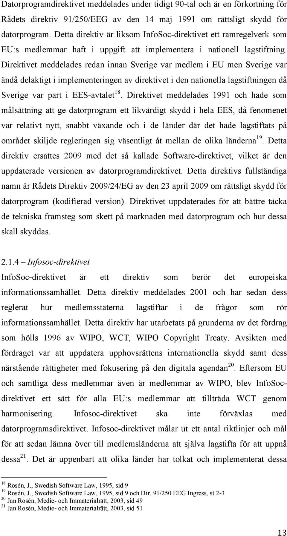 Direktivet meddelades redan innan Sverige var medlem i EU men Sverige var ändå delaktigt i implementeringen av direktivet i den nationella lagstiftningen då Sverige var part i EES-avtalet 18.