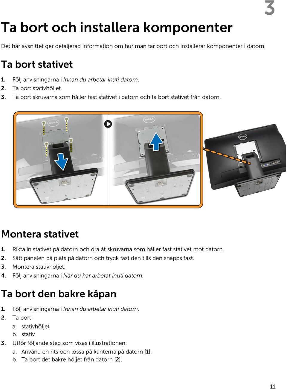 Rikta in stativet på datorn och dra åt skruvarna som håller fast stativet mot datorn. 2. Sätt panelen på plats på datorn och tryck fast den tills den snäpps fast. 3. Montera stativhöljet. 4.