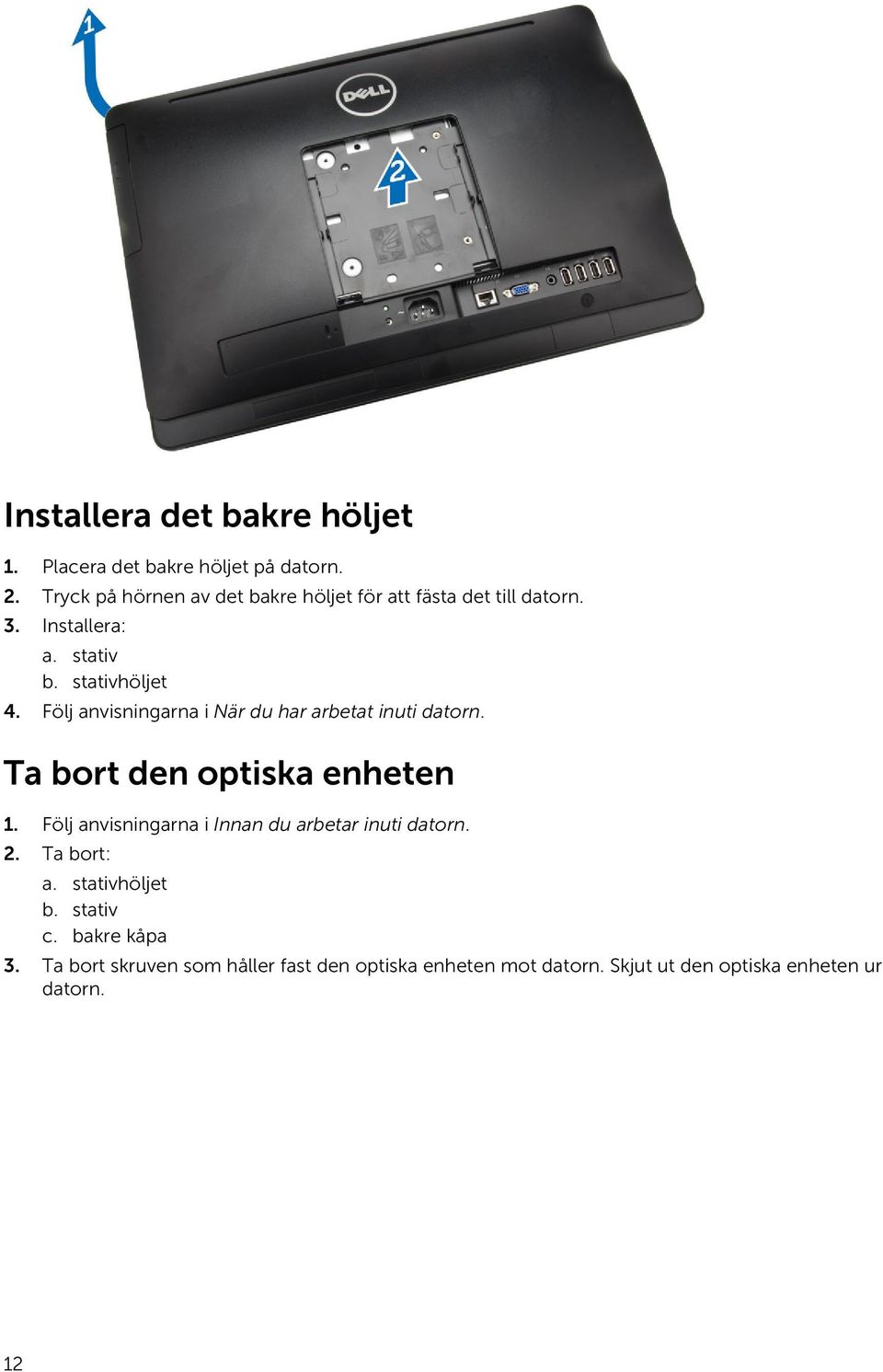 Följ anvisningarna i När du har arbetat inuti datorn. Ta bort den optiska enheten 1.