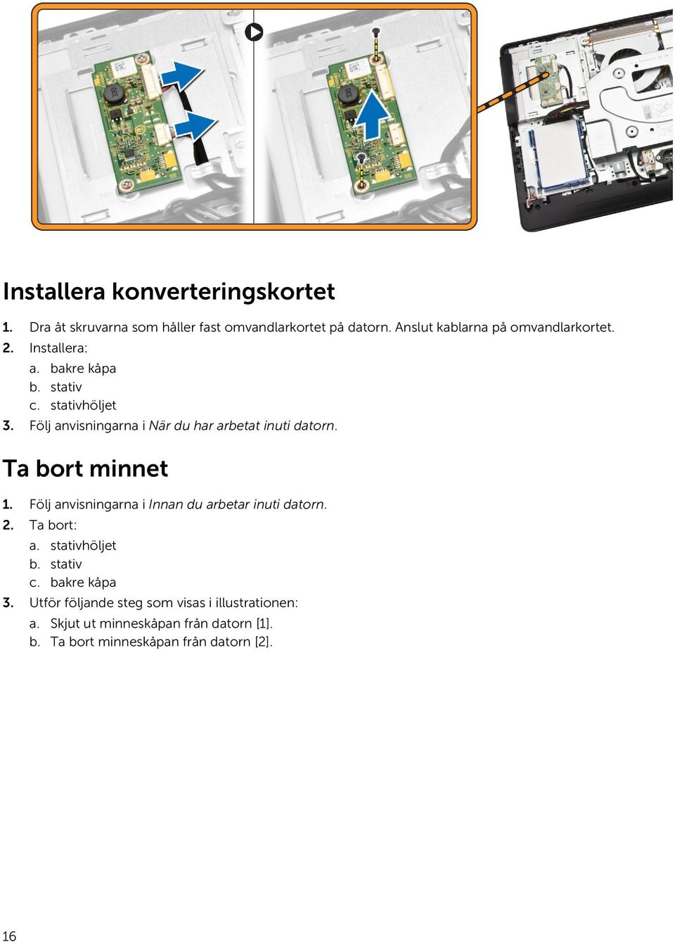 Följ anvisningarna i När du har arbetat inuti datorn. Ta bort minnet 1. Följ anvisningarna i Innan du arbetar inuti datorn.