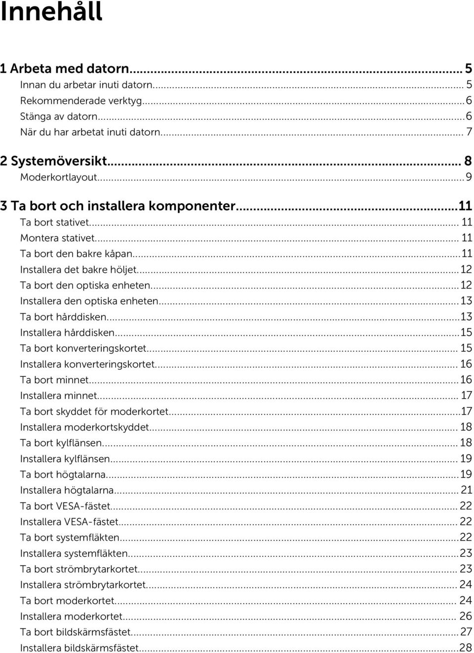 .. 12 Installera den optiska enheten... 13 Ta bort hårddisken...13 Installera hårddisken...15 Ta bort konverteringskortet... 15 Installera konverteringskortet... 16 Ta bort minnet.