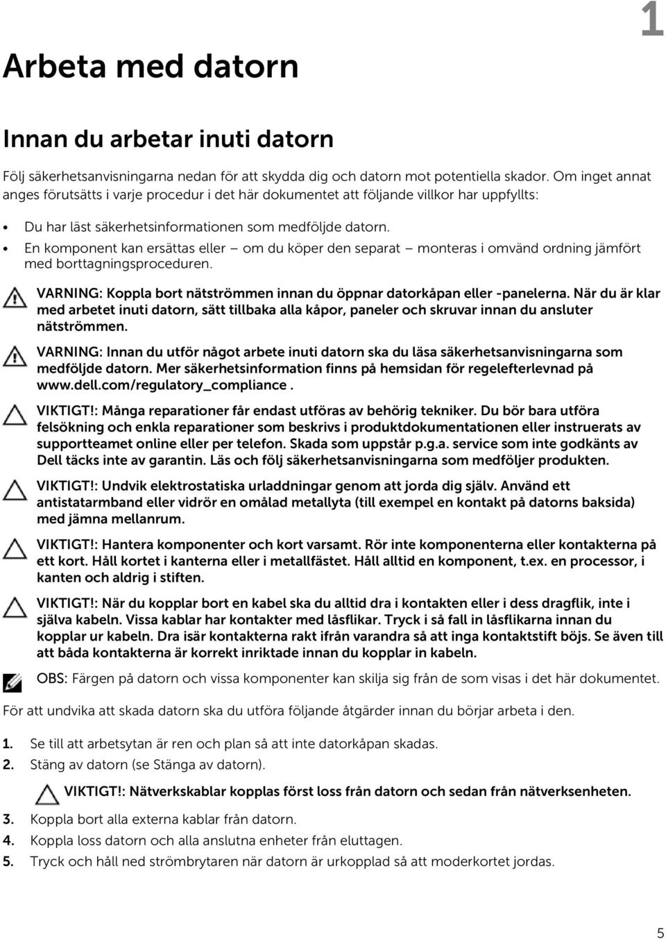 En komponent kan ersättas eller om du köper den separat monteras i omvänd ordning jämfört med borttagningsproceduren. VARNING: Koppla bort nätströmmen innan du öppnar datorkåpan eller -panelerna.