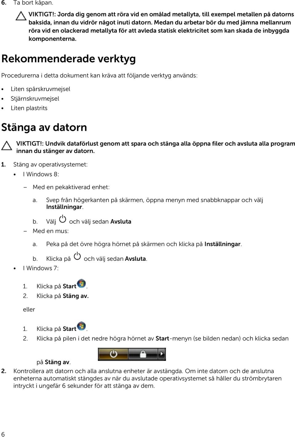 Rekommenderade verktyg Procedurerna i detta dokument kan kräva att följande verktyg används: Liten spårskruvmejsel Stjärnskruvmejsel Liten plastrits Stänga av datorn VIKTIGT!