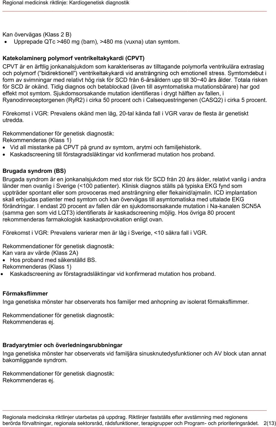 ventrikeltakykardi vid ansträngning och emotionell stress. Symtomdebut i form av svimningar med relativt hög risk för SCD från 6-årsåldern upp till 30 40 års ålder. Totala risken för SCD är okänd.
