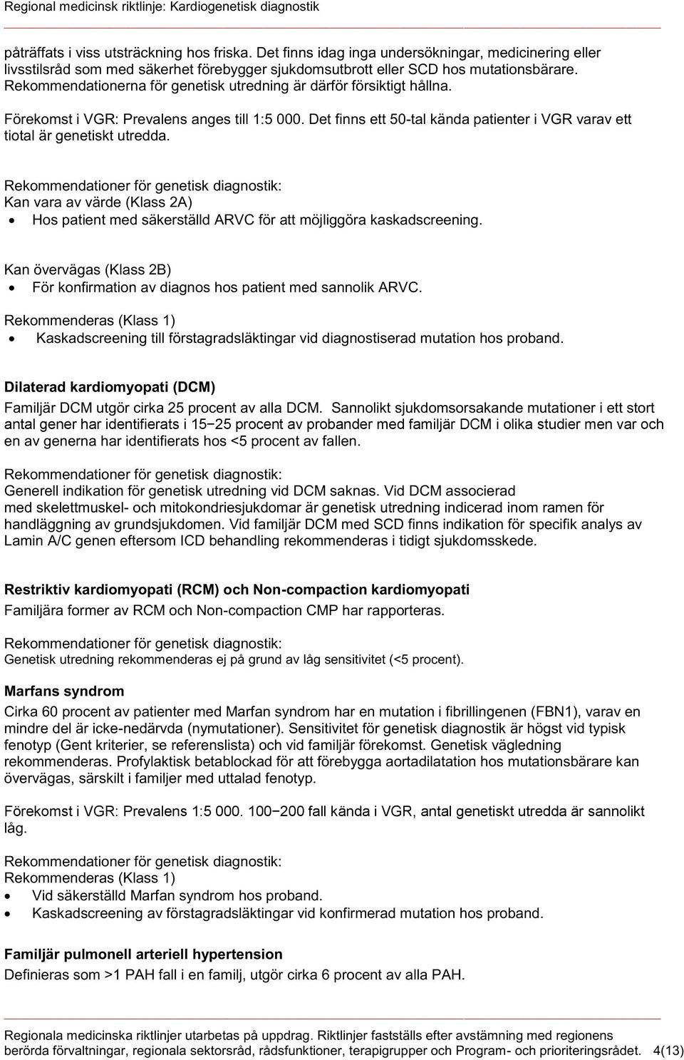 Kan vara av värde (Klass 2A) Hos patient med säkerställd ARVC för att möjliggöra kaskadscreening. Kan övervägas (Klass 2B) För konfirmation av diagnos hos patient med sannolik ARVC.