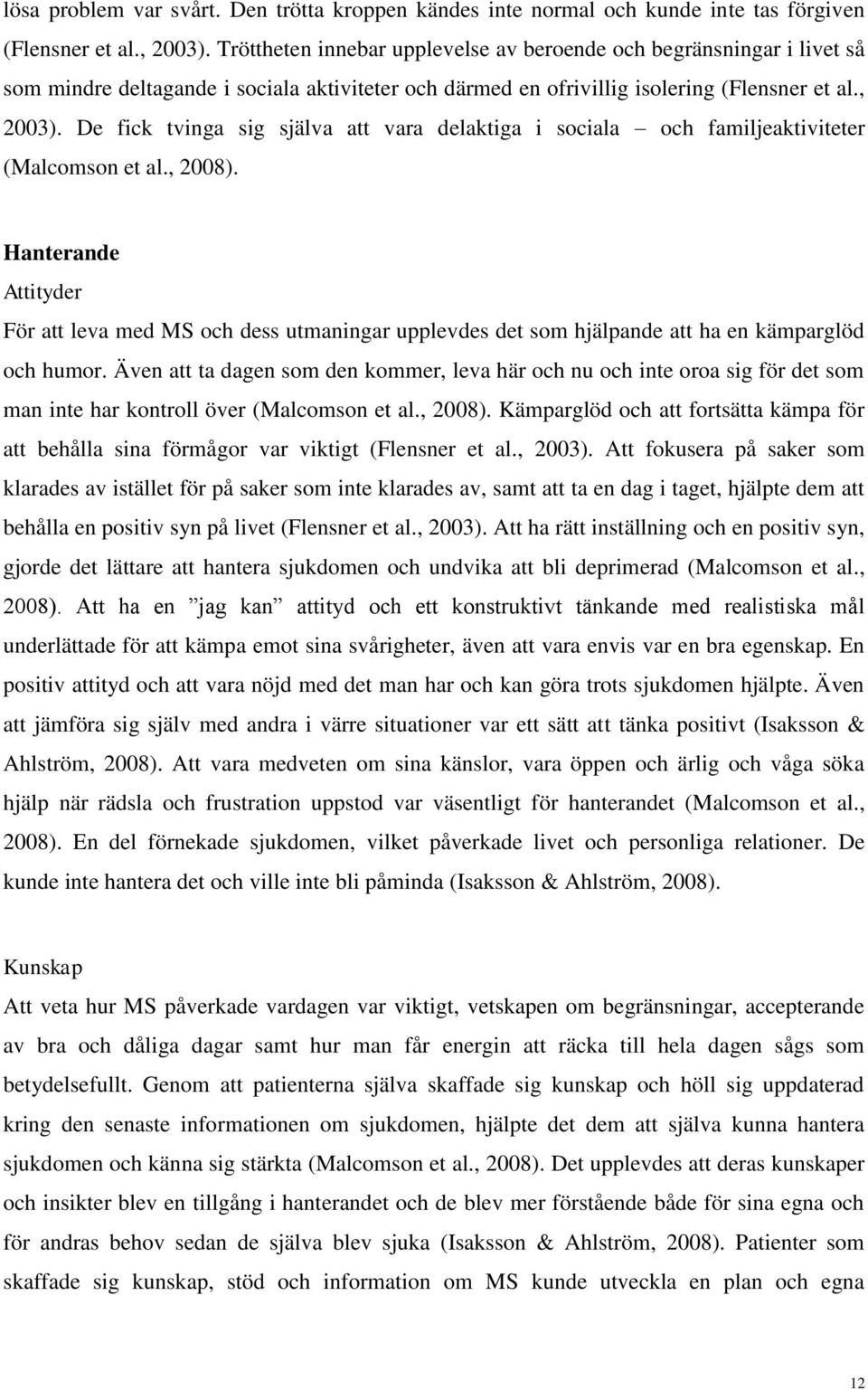 De fick tvinga sig själva att vara delaktiga i sociala och familjeaktiviteter (Malcomson et al., 2008).
