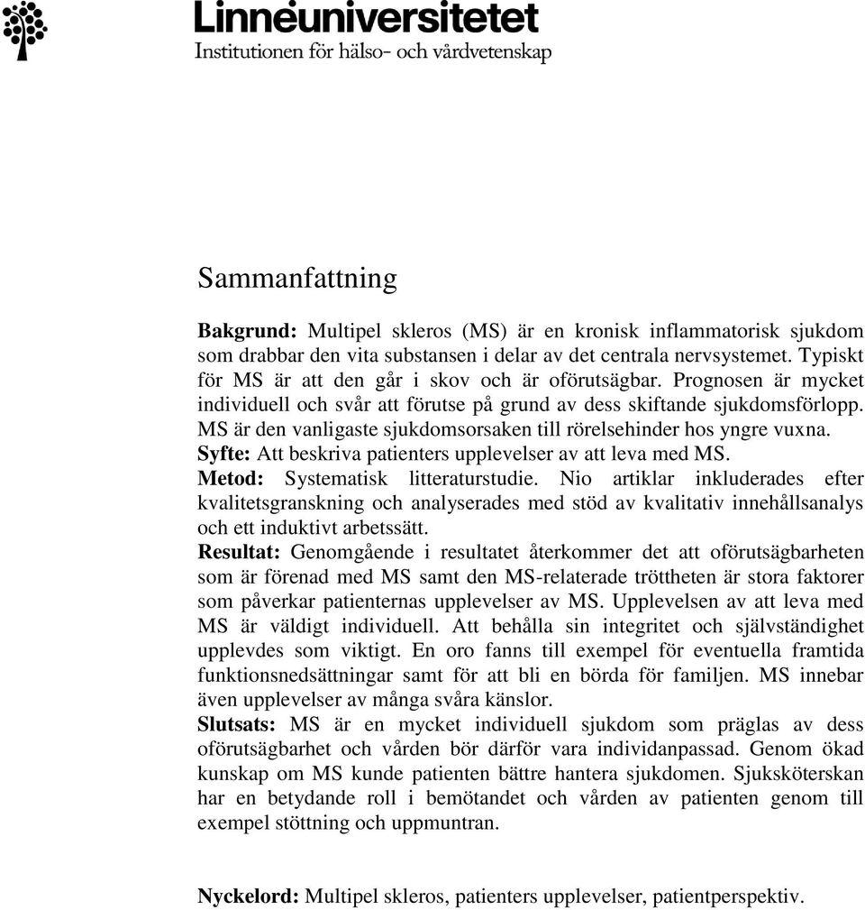 MS är den vanligaste sjukdomsorsaken till rörelsehinder hos yngre vuxna. Syfte: Att beskriva patienters upplevelser av att leva med MS. Metod: Systematisk litteraturstudie.