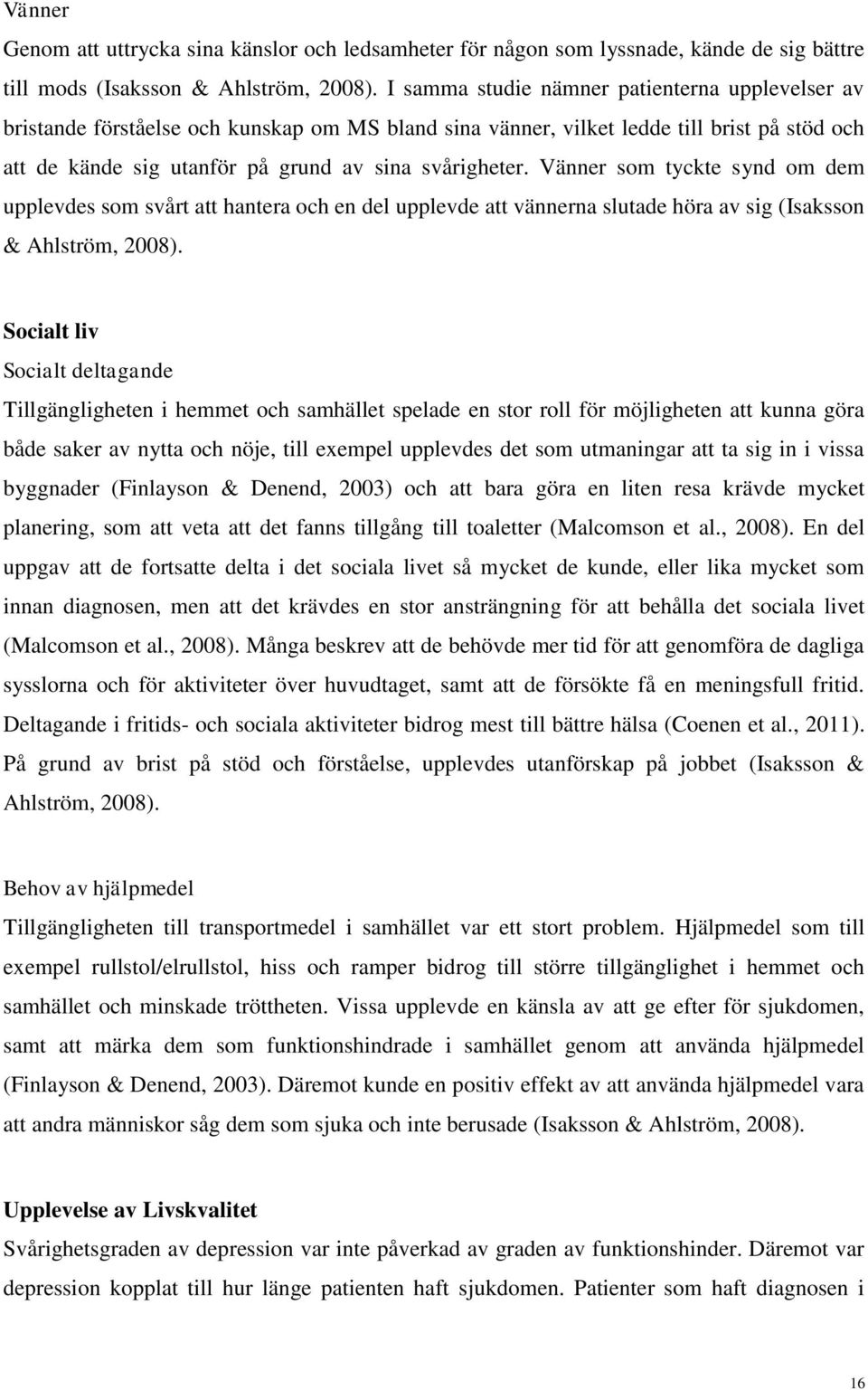 Vänner som tyckte synd om dem upplevdes som svårt att hantera och en del upplevde att vännerna slutade höra av sig (Isaksson & Ahlström, 2008).