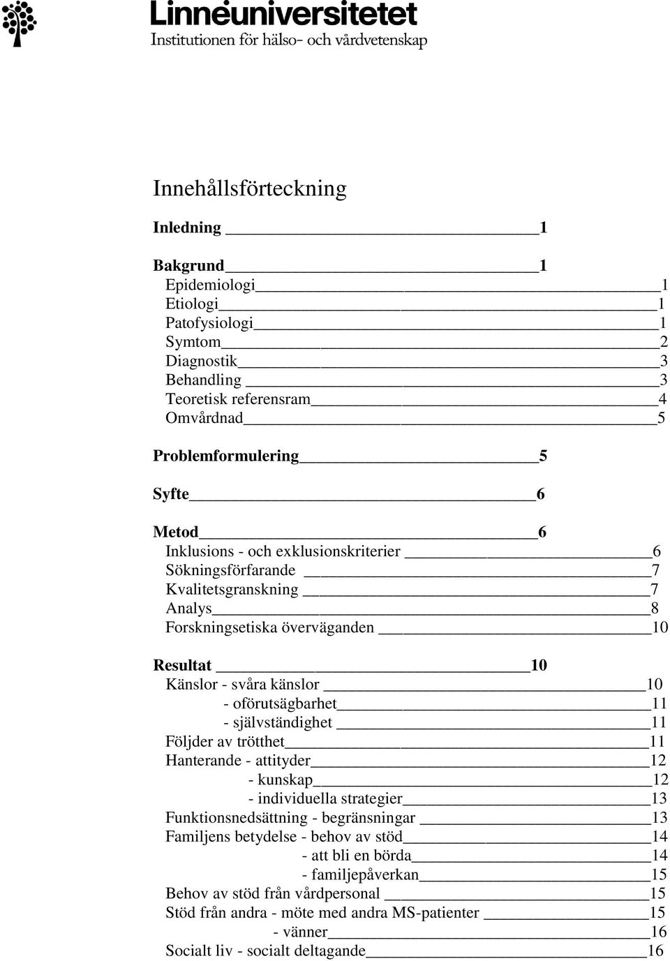 oförutsägbarhet 11 - självständighet 11 Följder av trötthet 11 Hanterande - attityder 12 - kunskap 12 - individuella strategier 13 Funktionsnedsättning - begränsningar 13 Familjens