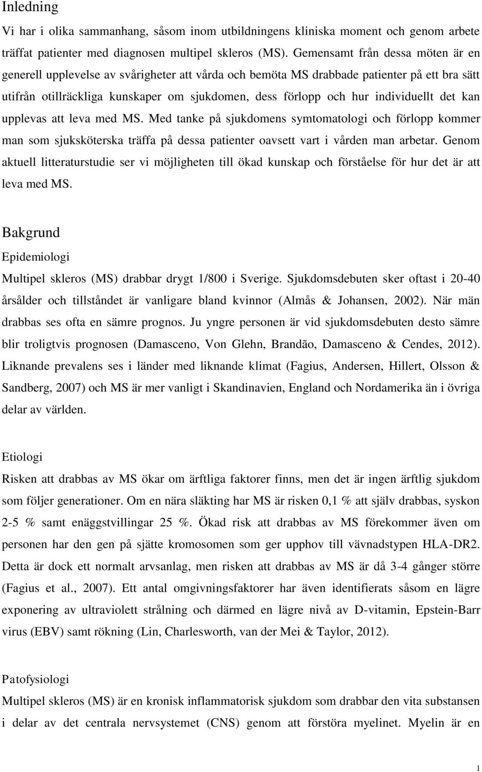 individuellt det kan upplevas att leva med MS. Med tanke på sjukdomens symtomatologi och förlopp kommer man som sjuksköterska träffa på dessa patienter oavsett vart i vården man arbetar.