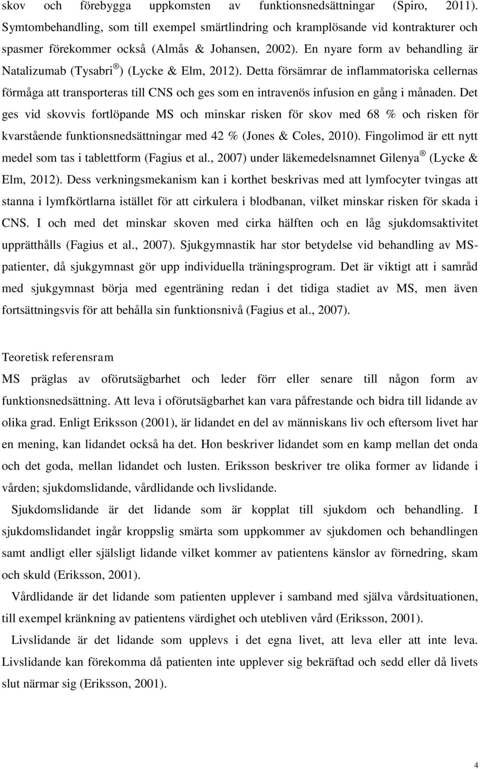 En nyare form av behandling är Natalizumab (Tysabri ) (Lycke & Elm, 2012).