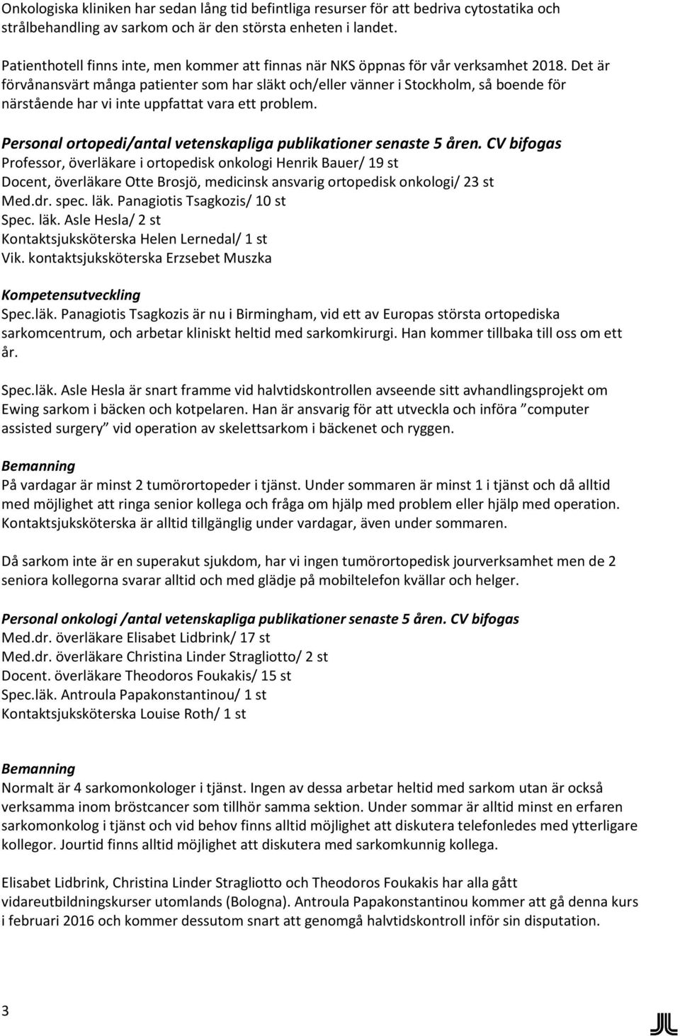 Det är förvånansvärt många patienter som har släkt och/eller vänner i Stockholm, så boende för närstående har vi inte uppfattat vara ett problem.