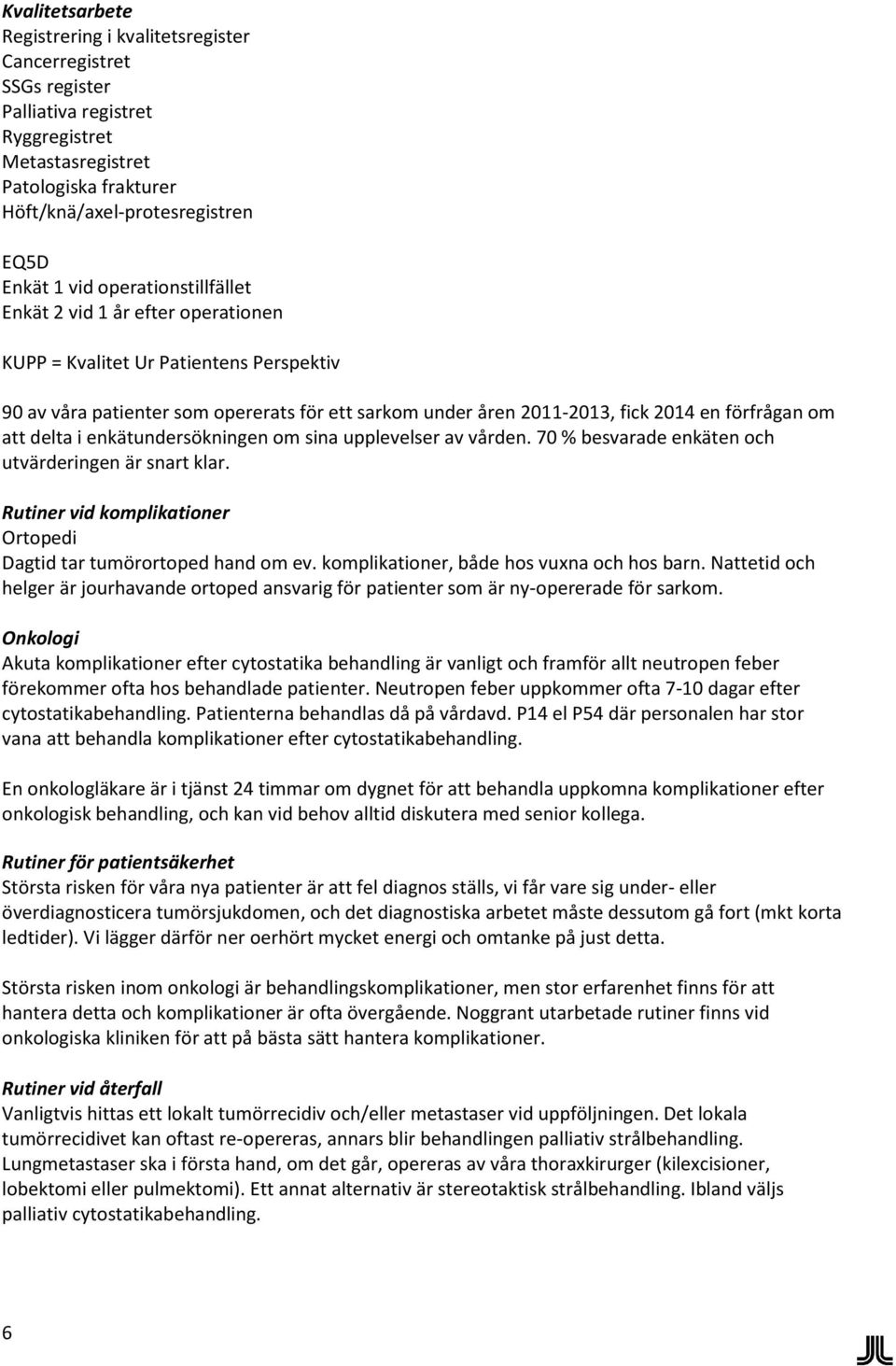 att delta i enkätundersökningen om sina upplevelser av vården. 70 % besvarade enkäten och utvärderingen är snart klar. Rutiner vid komplikationer Ortopedi Dagtid tar tumörortoped hand om ev.
