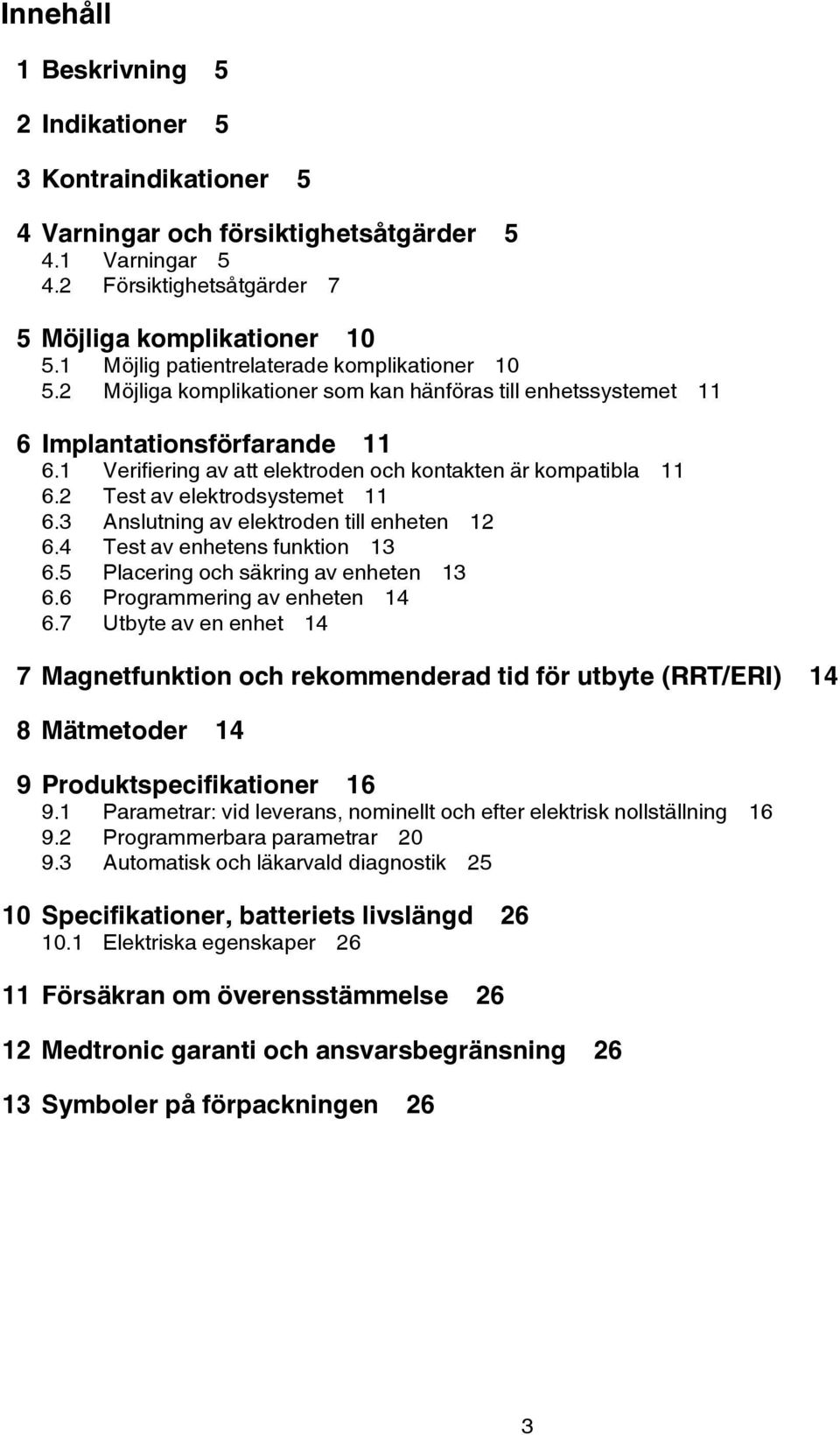 1 Verifiering av att elektroden och kontakten är kompatibla 11 6.2 Test av elektrodsystemet 11 6.3 Anslutning av elektroden till enheten 12 6.4 Test av enhetens funktion 13 6.