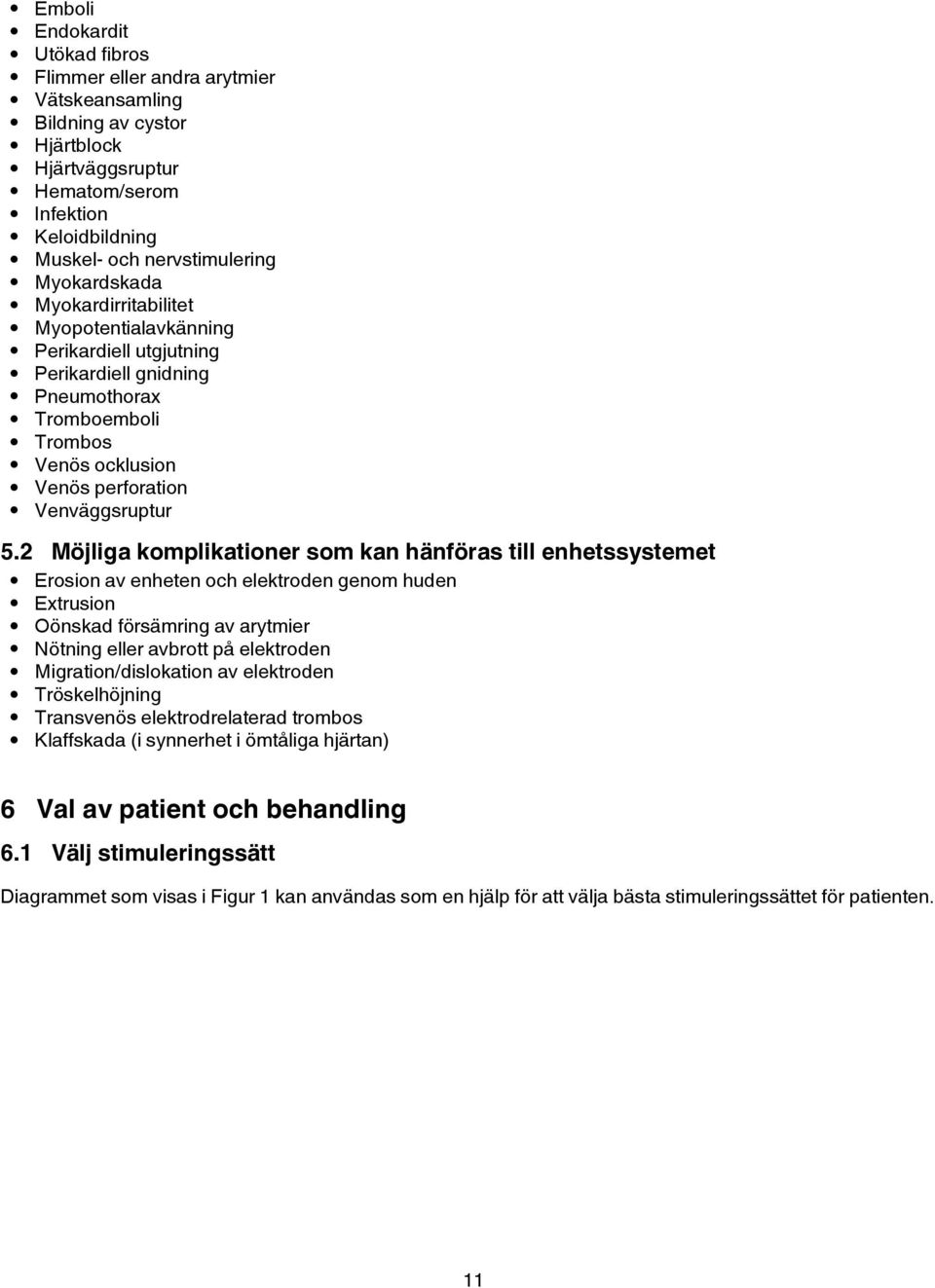 2 Möjliga komplikationer som kan hänföras till enhetssystemet Erosion av enheten och elektroden genom huden Extrusion Oönskad försämring av arytmier Nötning eller avbrott på elektroden
