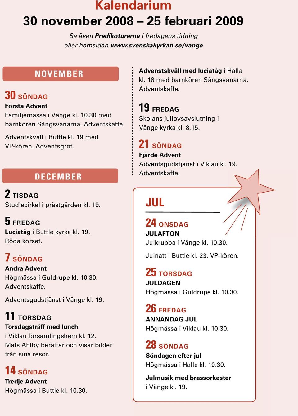8.15. 21 SöNDAG Fjärde Advent Adventsgudstjänst i Viklau kl. 19. Adventskaffe. 2 TISDAG Studiecirkel i prästgården kl. 19. JUL 5 FREDAG Luciatåg i Buttle kyrka kl. 19. Röda korset.