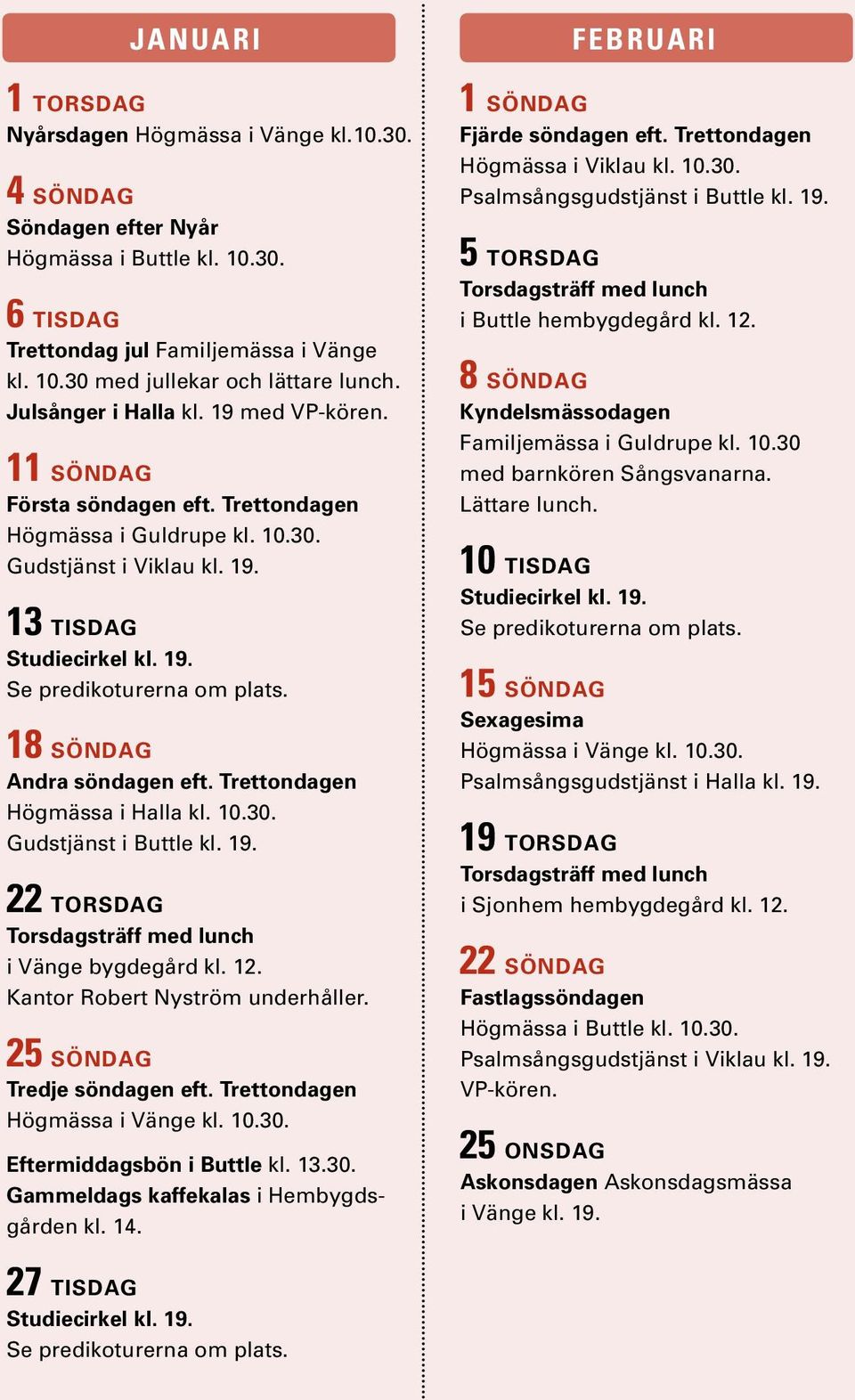 18 söndag Andra söndagen eft. Trettondagen Högmässa i Halla kl. 10.30. Gudstjänst i Buttle kl. 19. 22 TORSDAG Torsdagsträff med lunch i Vänge bygdegård kl. 12. Kantor Robert Nyström underhåller.