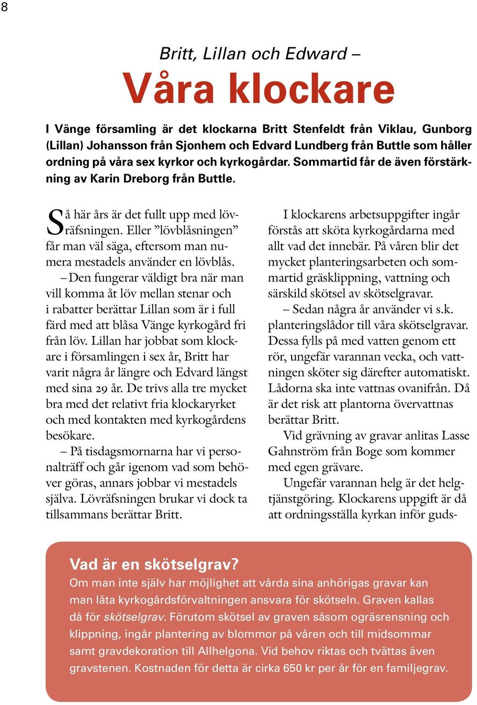 Eller lövblåsningen får man väl säga, eftersom man numera mestadels använder en lövblås.
