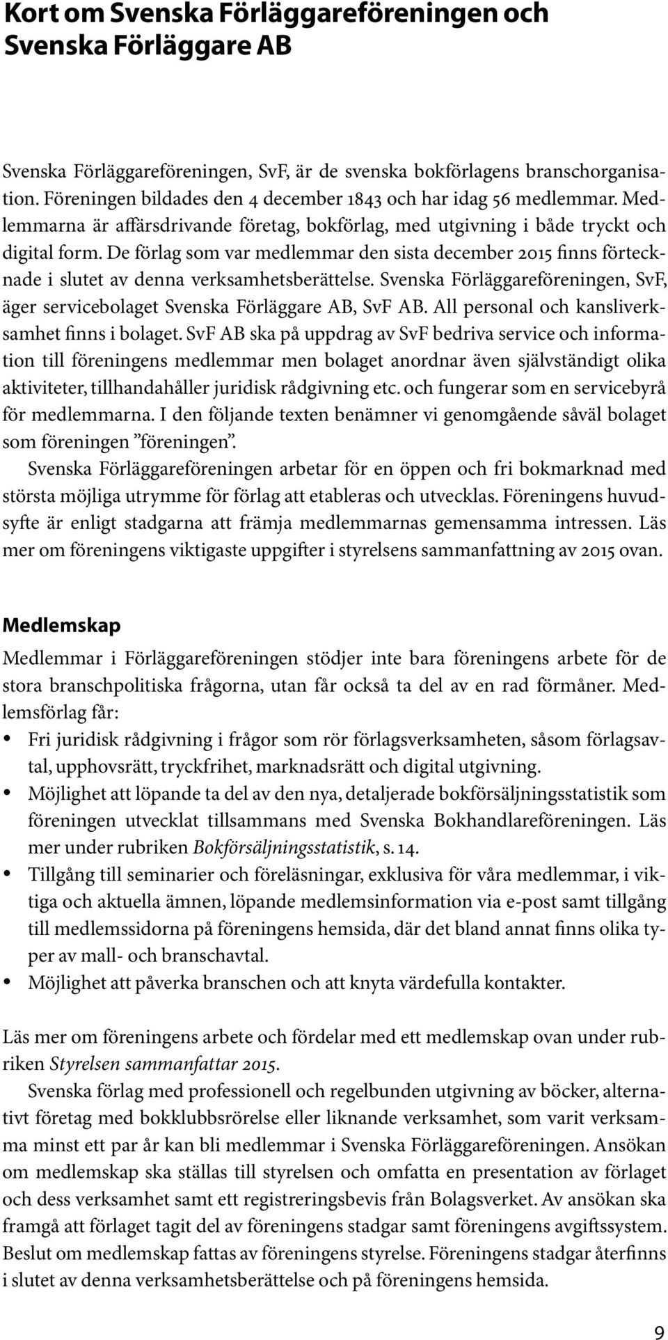 De förlag som var medlemmar den sista december 2015 finns förtecknade i slutet av denna verksamhetsberättelse. Svenska Förläggareföreningen, SvF, äger servicebolaget Svenska Förläggare AB, SvF AB.