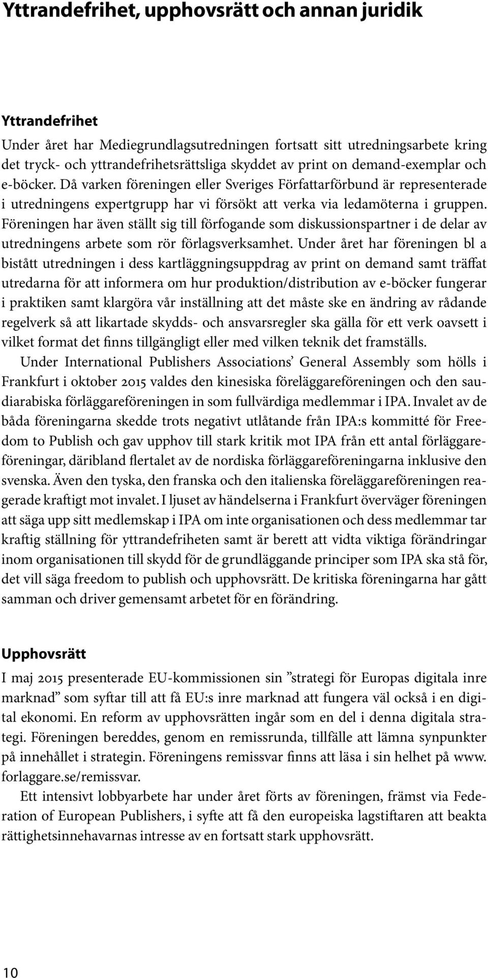 Föreningen har även ställt sig till förfogande som diskussionspartner i de delar av utredningens arbete som rör förlagsverksamhet.