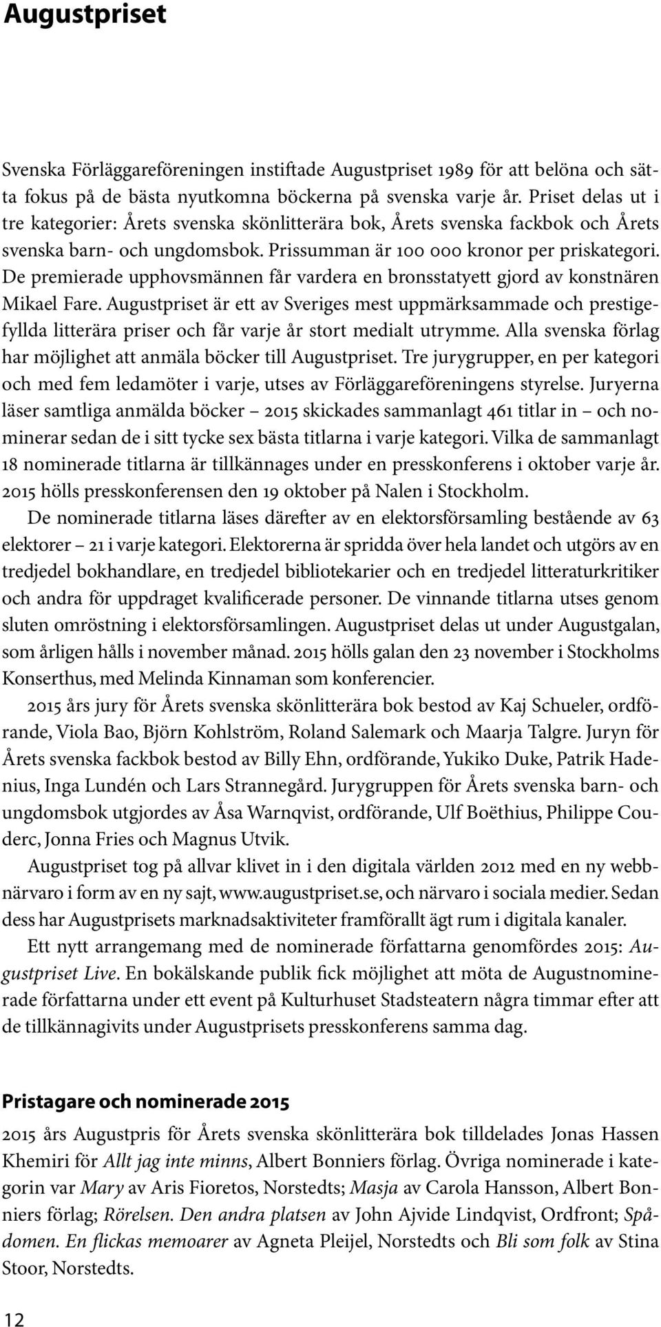 De premierade upphovsmännen får vardera en bronsstatyett gjord av konstnären Mikael Fare.
