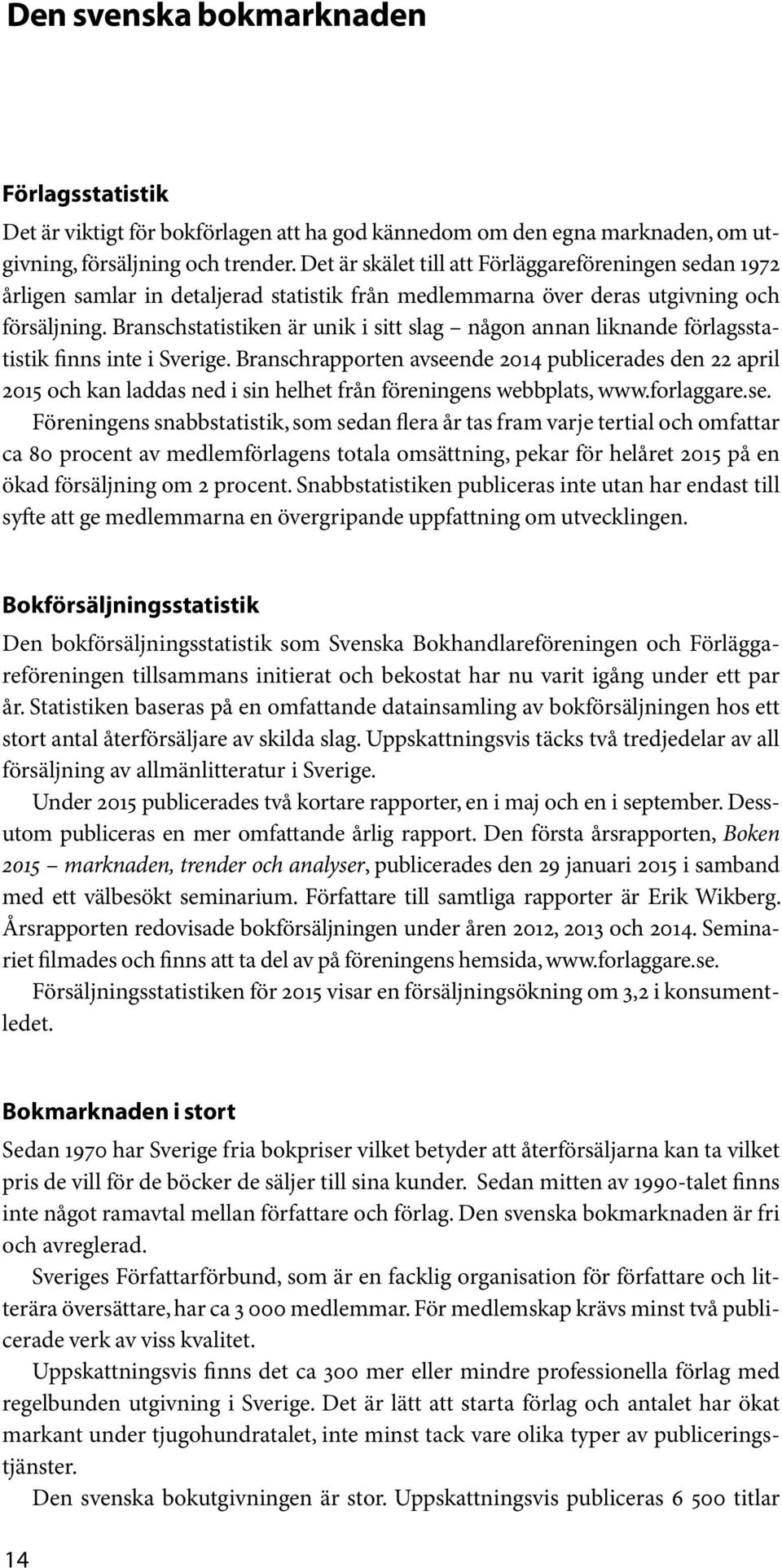 Branschstatistiken är unik i sitt slag någon annan liknande förlagsstatistik finns inte i Sverige.