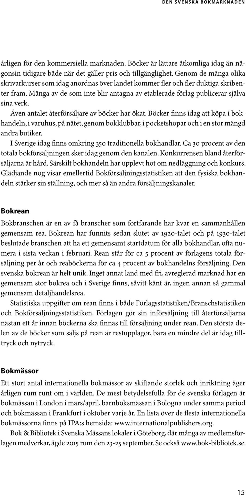 Även antalet återförsäljare av böcker har ökat. Böcker finns idag att köpa i bokhandeln, i varuhus, på nätet, genom bokklubbar, i pocketshopar och i en stor mängd andra butiker.