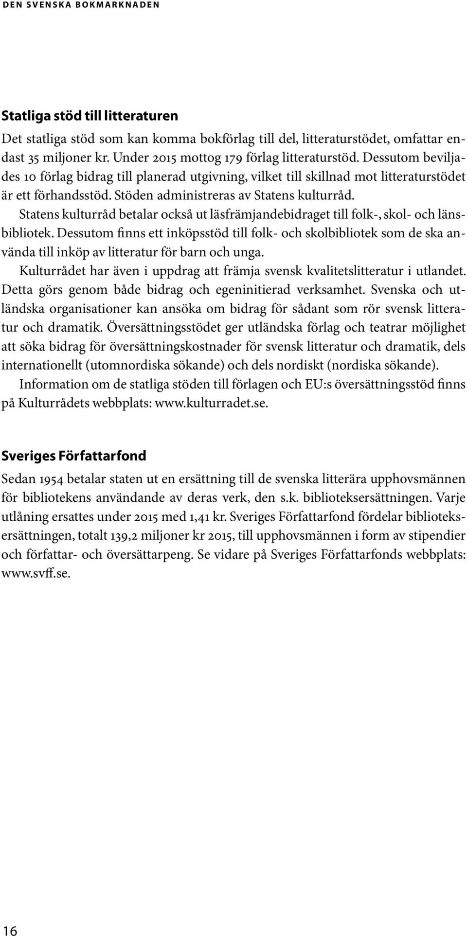 Stöden administreras av Statens kulturråd. Statens kulturråd betalar också ut läsfrämjandebidraget till folk-, skol- och länsbibliotek.