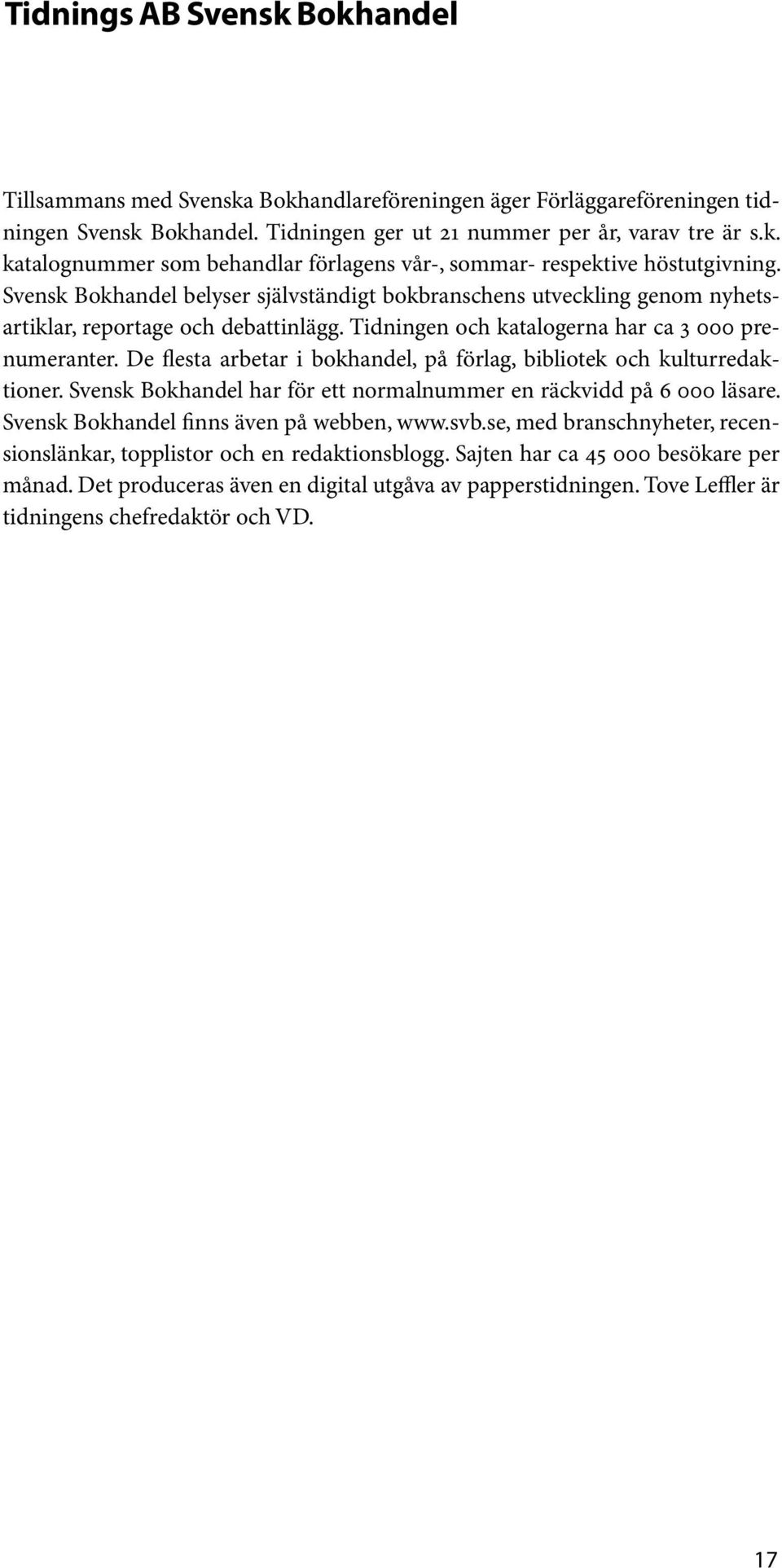 De flesta arbetar i bokhandel, på förlag, bibliotek och kulturredaktioner. Svensk Bokhandel har för ett normalnummer en räckvidd på 6 000 läsare. Svensk Bokhandel finns även på webben, www.svb.