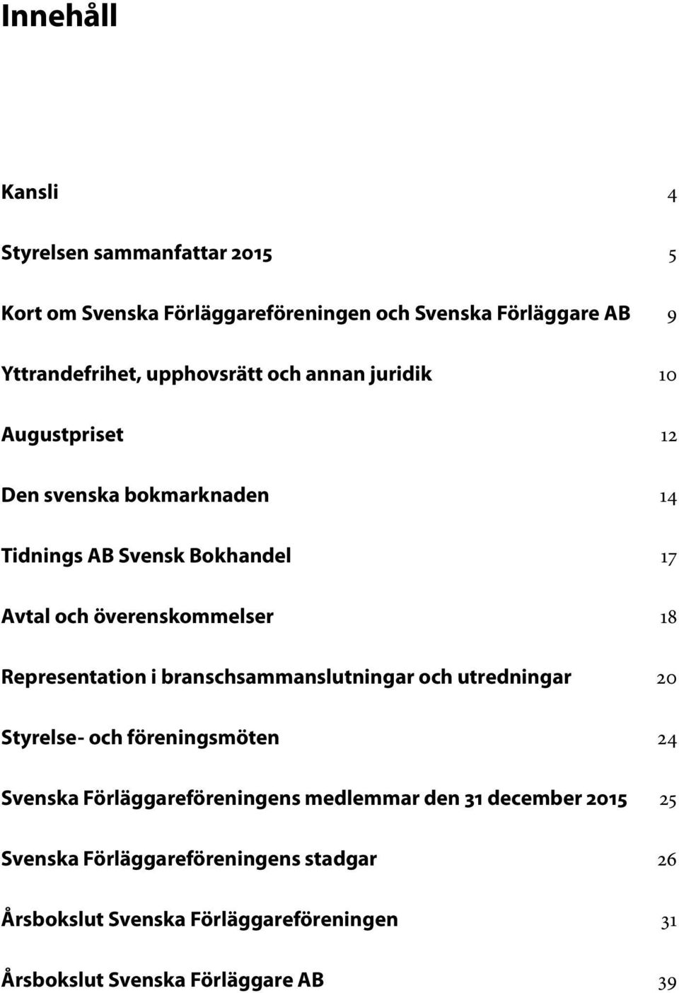18 Representation i branschsammanslutningar och utredningar 20 Styrelse- och föreningsmöten 24 Svenska Förläggareföreningens medlemmar