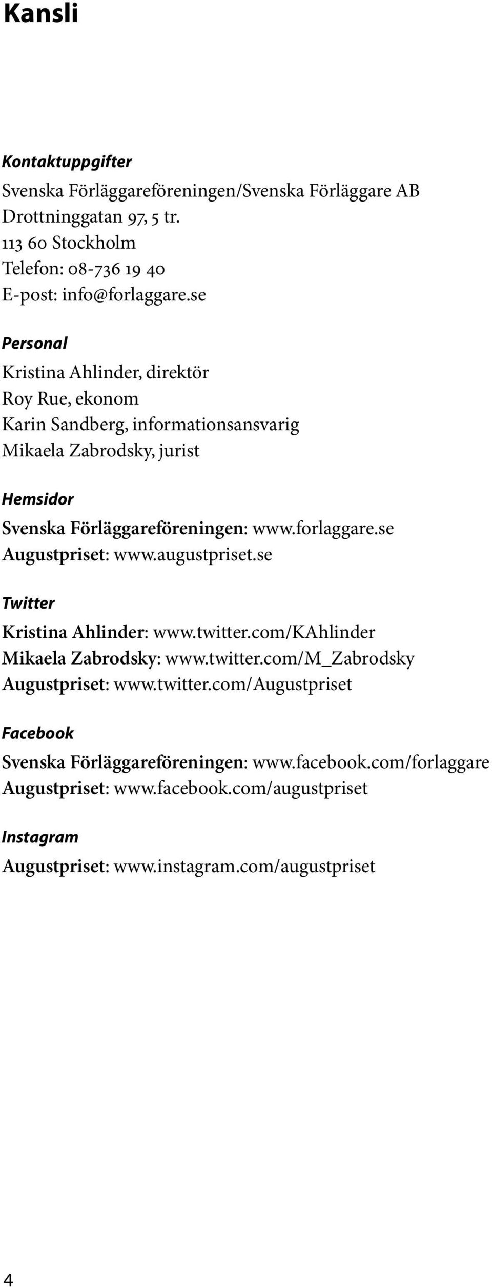 forlaggare.se Augustpriset: www.augustpriset.se Twitter Kristina Ahlinder: www.twitter.com/kahlinder Mikaela Zabrodsky: www.twitter.com/m_zabrodsky Augustpriset: www.