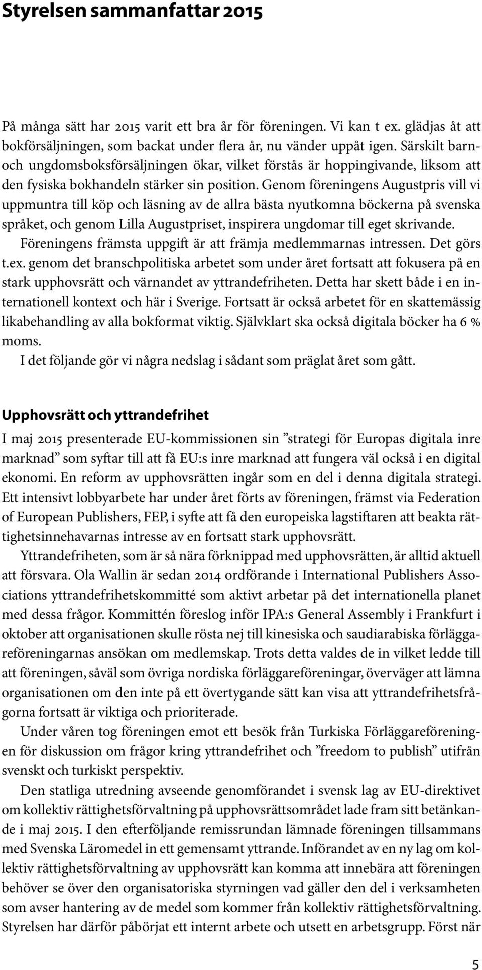 Genom föreningens Augustpris vill vi uppmuntra till köp och läsning av de allra bästa nyutkomna böckerna på svenska språket, och genom Lilla Augustpriset, inspirera ungdomar till eget skrivande.