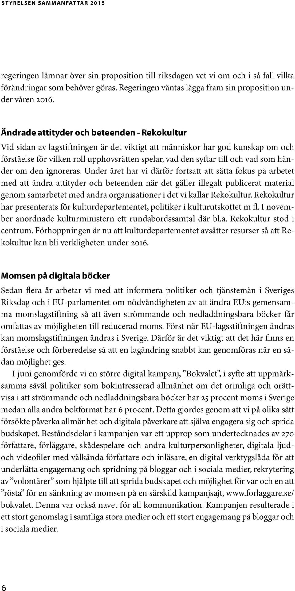 Ändrade attityder och beteenden - Rekokultur Vid sidan av lagstiftningen är det viktigt att människor har god kunskap om och förståelse för vilken roll upphovsrätten spelar, vad den syftar till och