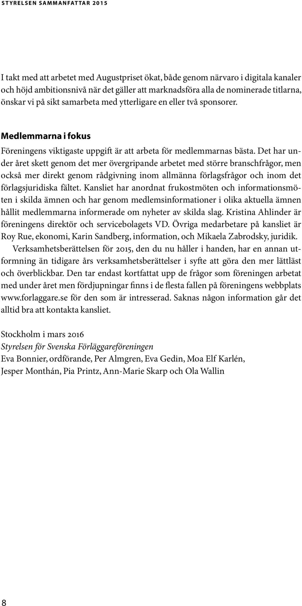 Det har under året skett genom det mer övergripande arbetet med större branschfrågor, men också mer direkt genom rådgivning inom allmänna förlagsfrågor och inom det förlagsjuridiska fältet.