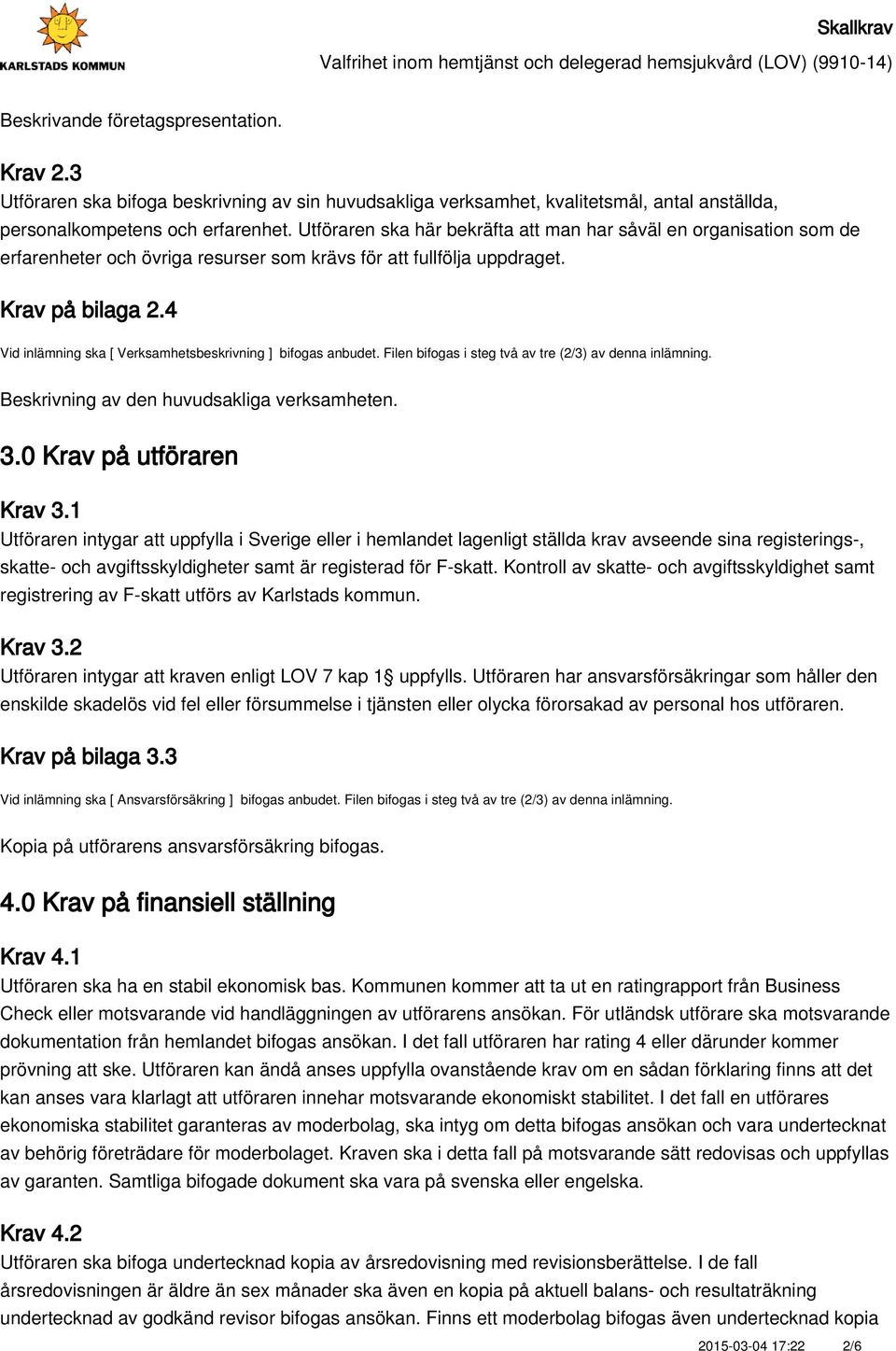 4 Vid inlämning ska [ Verksamhetsbeskrivning ] bifogas anbudet. Filen bifogas i steg två av tre (2/3) av denna inlämning. Beskrivning av den huvudsakliga verksamheten. 3.0 Krav på utföraren Krav 3.