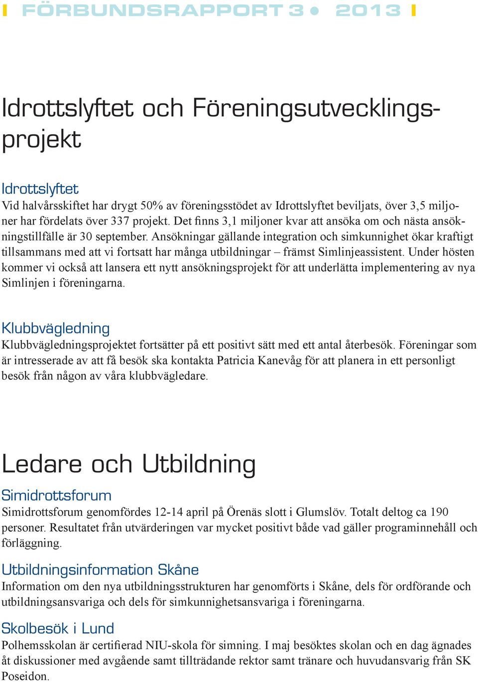 Ansökningar gällande integration och simkunnighet ökar kraftigt tillsammans med att vi fortsatt har många utbildningar främst Simlinjeassistent.